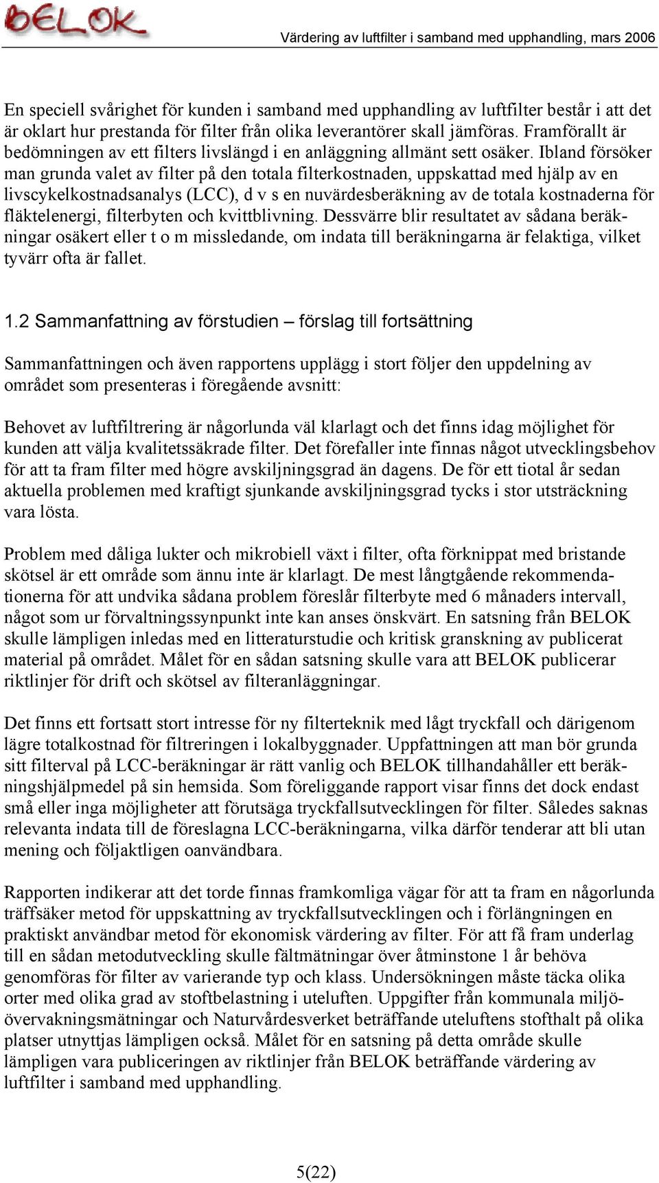 Ibland försöker man grunda valet av filter på den totala filterkostnaden, uppskattad med hjälp av en livscykelkostnadsanalys (LCC), d v s en nuvärdesberäkning av de totala kostnaderna för
