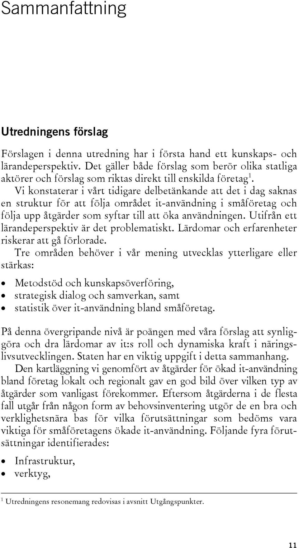 Vi konstaterar i vårt tidigare delbetänkande att det i dag saknas en struktur för att följa området it-användning i småföretag och följa upp åtgärder som syftar till att öka användningen.