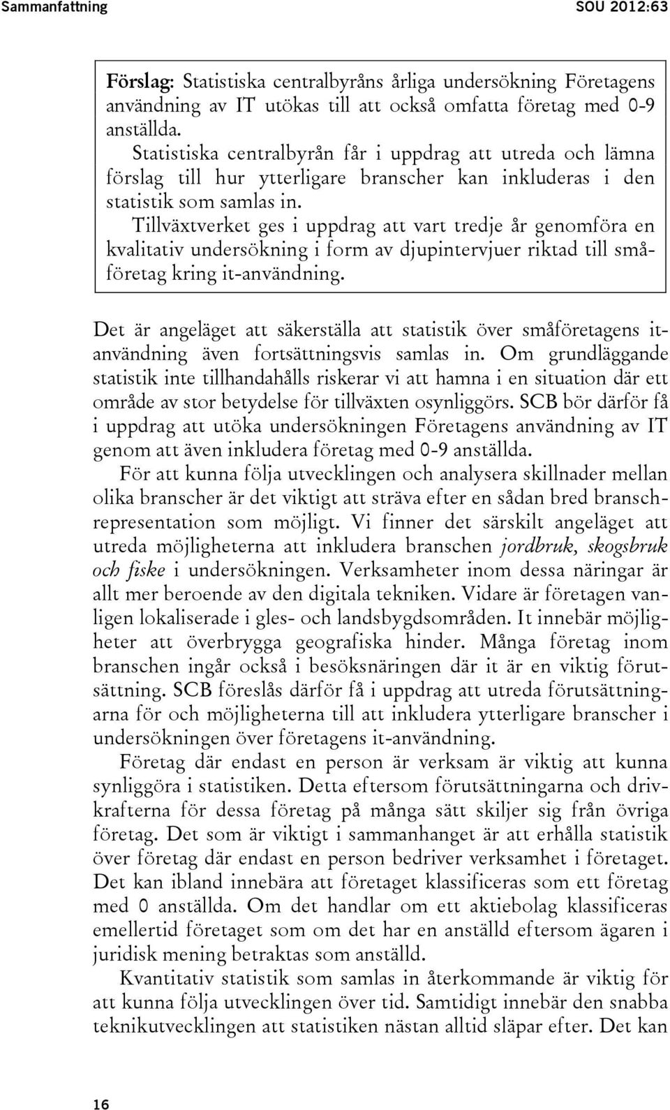 Tillväxtverket ges i uppdrag att vart tredje år genomföra en kvalitativ undersökning i form av djupintervjuer riktad till småföretag kring it-användning.