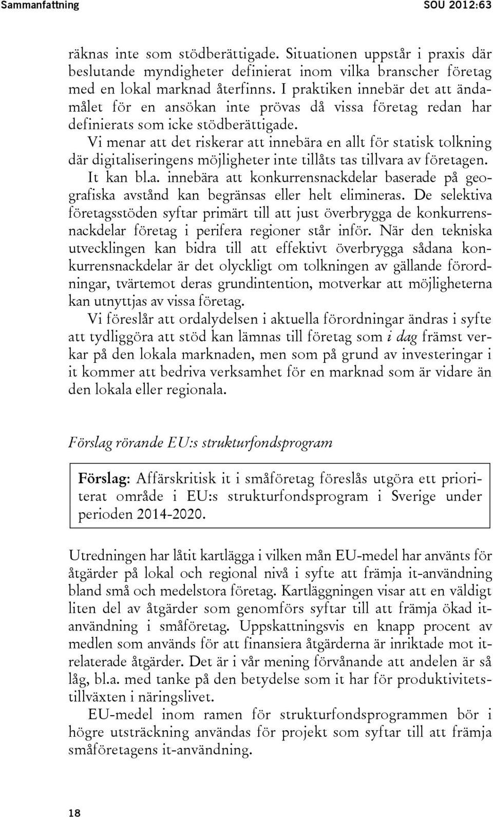 Vi menar att det riskerar att innebära en allt för statisk tolkning där digitaliseringens möjligheter inte tillåts tas tillvara av företagen. It kan bl.a. innebära att konkurrensnackdelar baserade på geografiska avstånd kan begränsas eller helt elimineras.