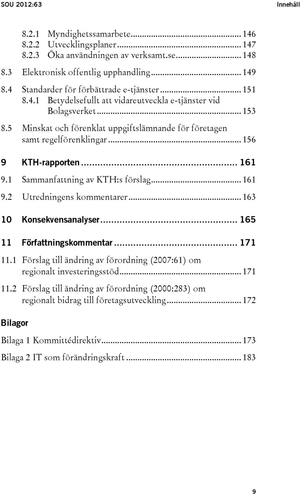 5 Minskat och förenklat uppgiftslämnande för företagen samt regelförenklingar... 156 9 KTH-rapporten... 161 9.1 Sammanfattning av KTH:s förslag... 161 9.2 Utredningens kommentarer.