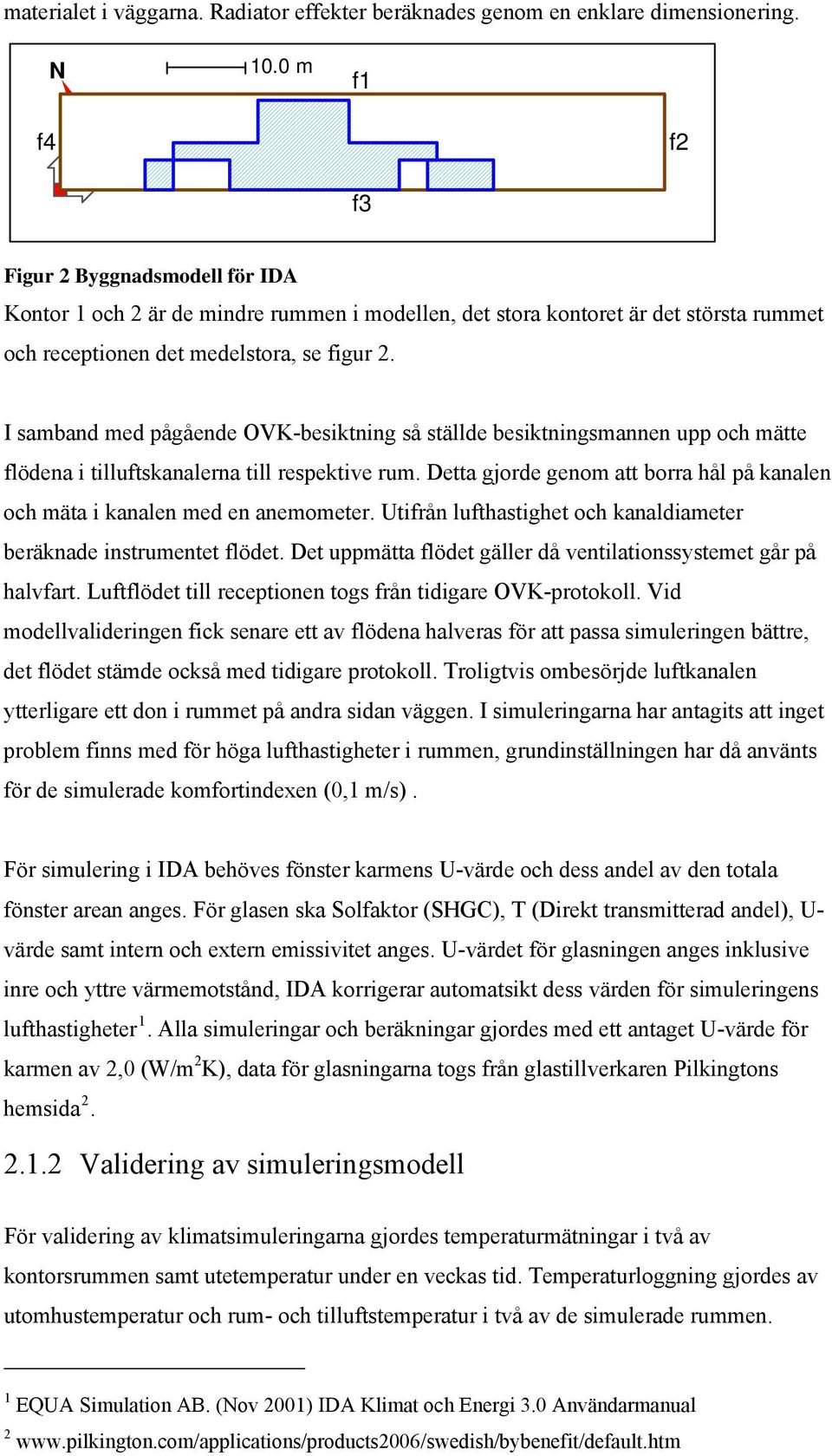 I samband med pågående OVK-besiktning så ställde besiktningsmannen upp och mätte flödena i tilluftskanalerna till respektive rum.