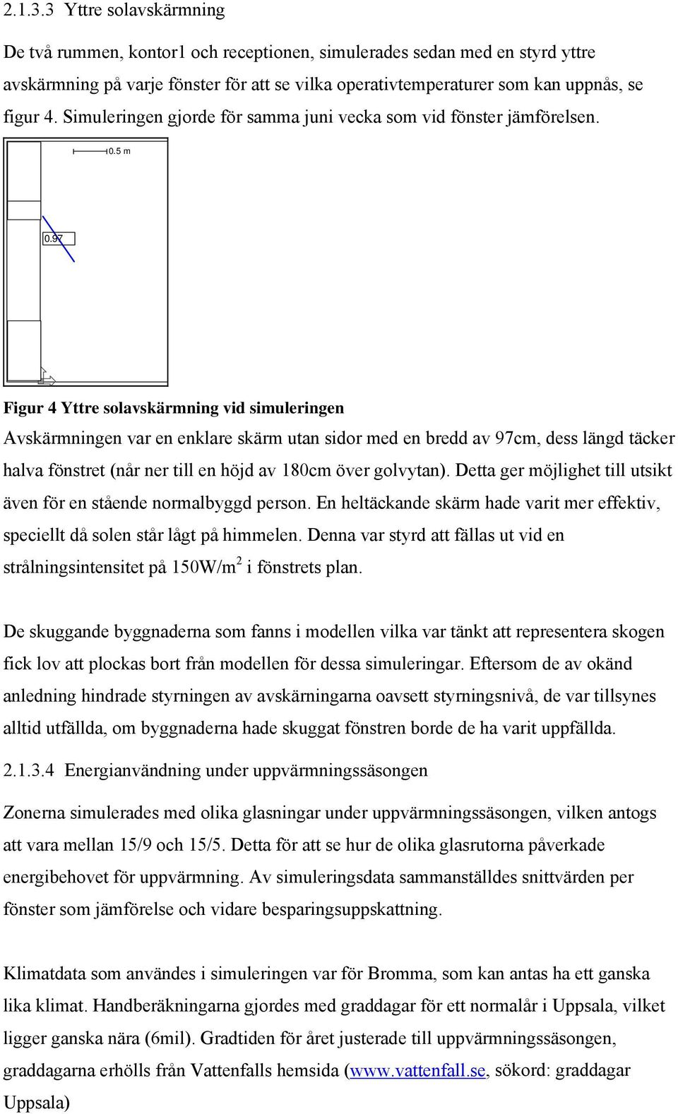 97 Figur 4 Yttre solavskärmning vid simuleringen Avskärmningen var en enklare skärm utan sidor med en bredd av 97cm, dess längd täcker halva fönstret (når ner till en höjd av 180cm över golvytan).