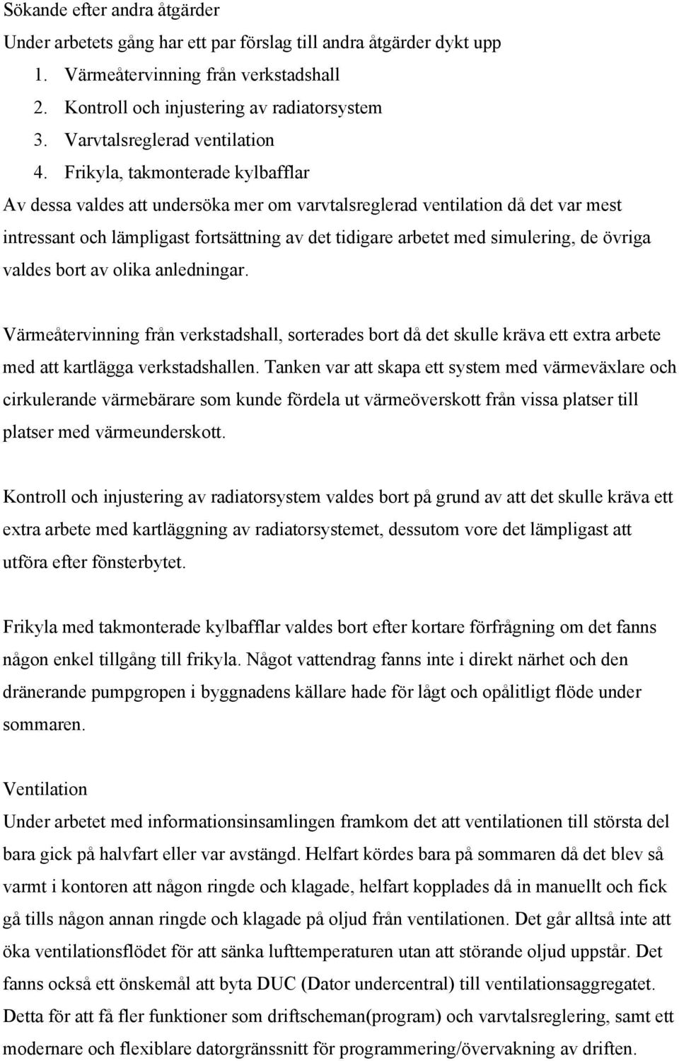 Frikyla, takmonterade kylbafflar Av dessa valdes att undersöka mer om varvtalsreglerad ventilation då det var mest intressant och lämpligast fortsättning av det tidigare arbetet med simulering, de