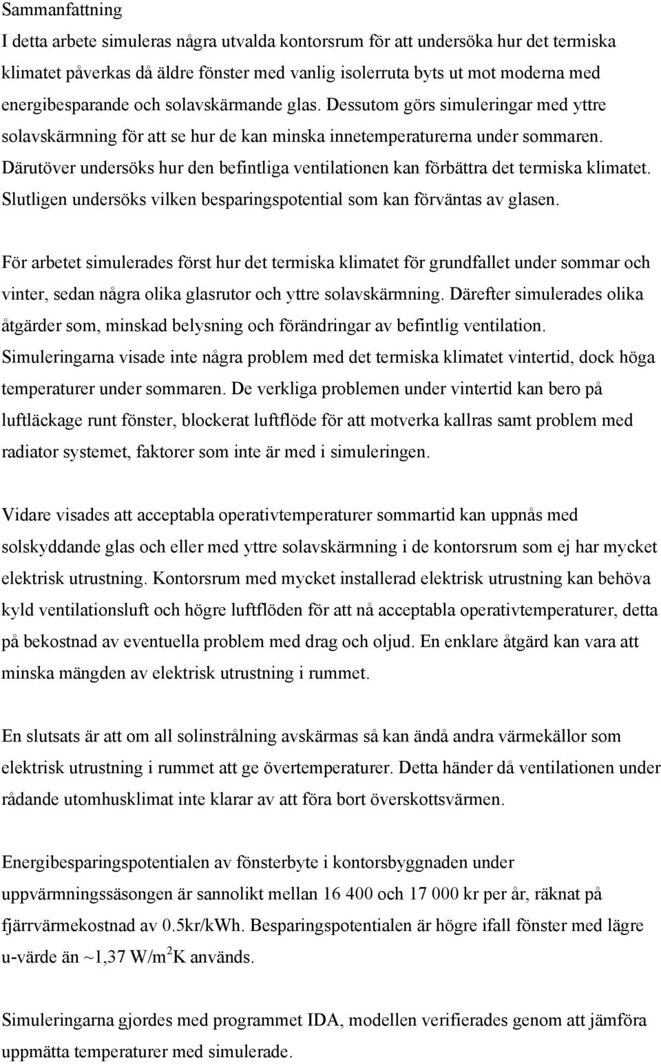 Därutöver undersöks hur den befintliga ventilationen kan förbättra det termiska klimatet. Slutligen undersöks vilken besparingspotential som kan förväntas av glasen.