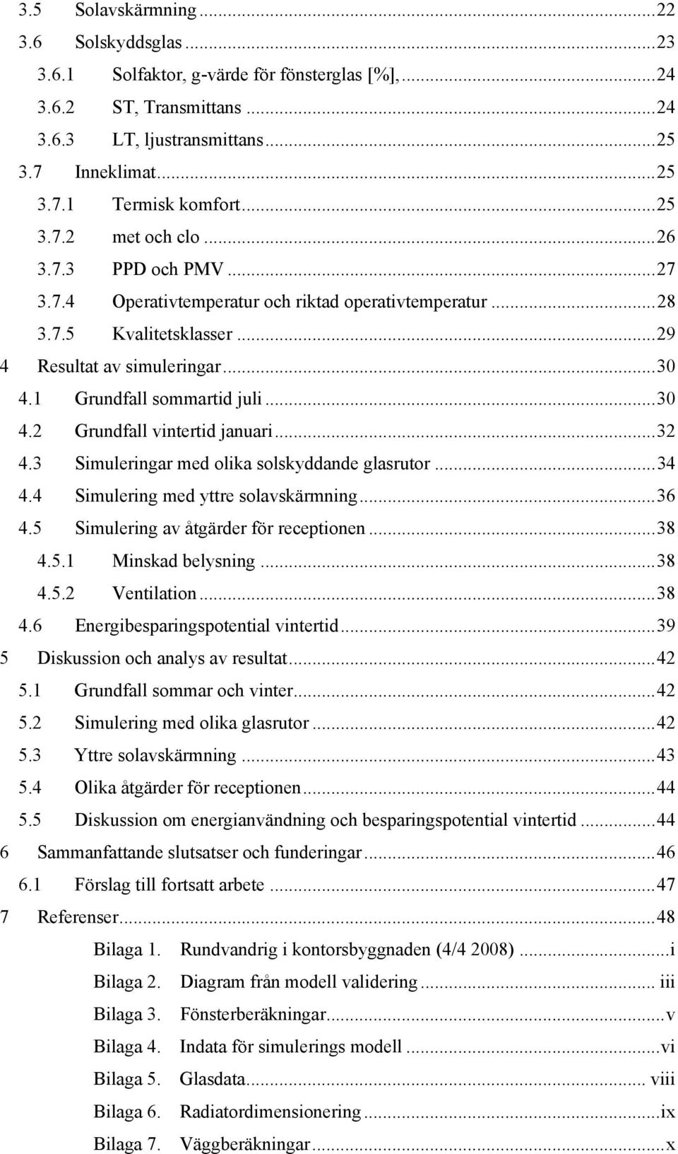 ..30 4.2 Grundfall vintertid januari...32 4.3 Simuleringar med olika solskyddande glasrutor...34 4.4 Simulering med yttre solavskärmning...36 4.5 Simulering av åtgärder för receptionen...38 4.5.1 Minskad belysning.