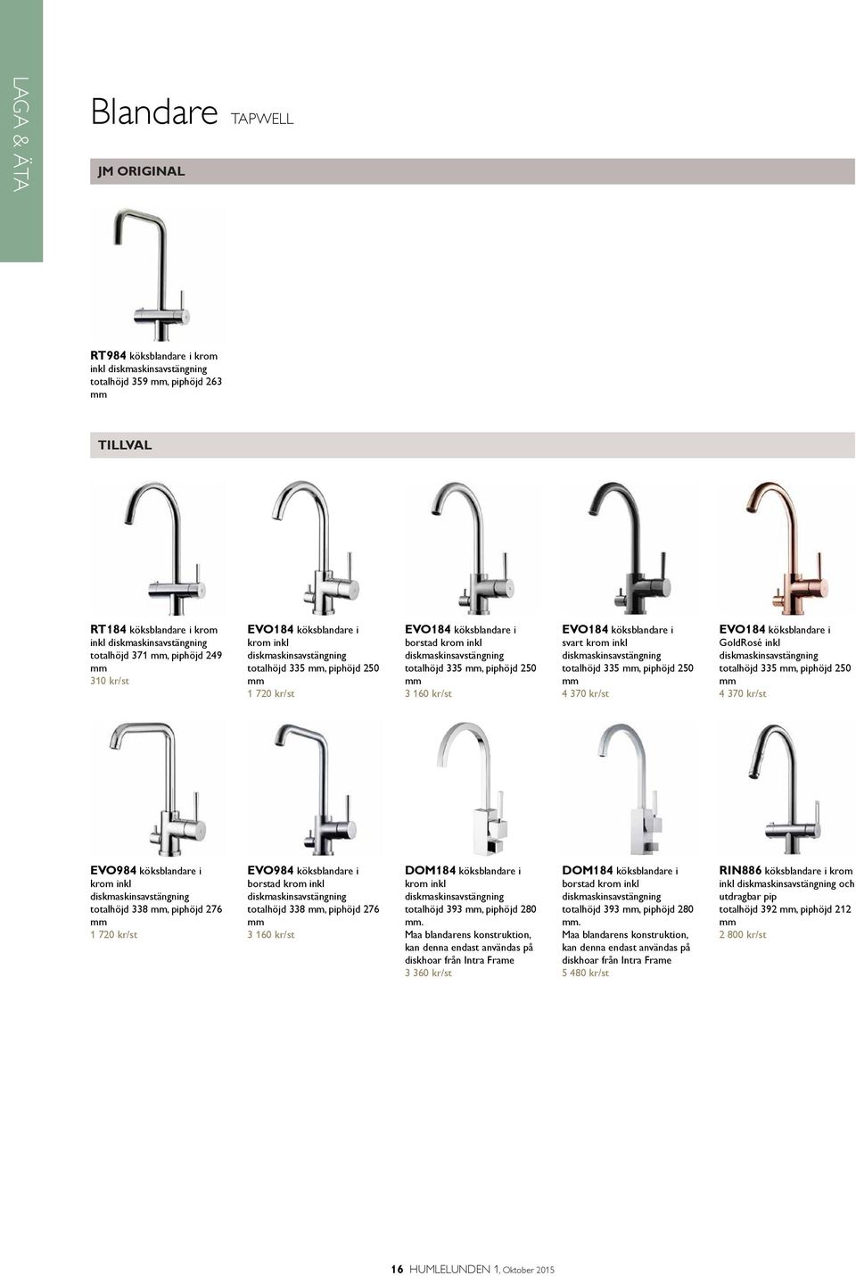 piphöjd 250 mm 3 160 kr/st EVO184 köksblandare i svart krom inkl diskmaskinsavstängning totalhöjd 335 mm, piphöjd 250 mm 4 370 kr/st EVO184 köksblandare i GoldRosé inkl diskmaskinsavstängning