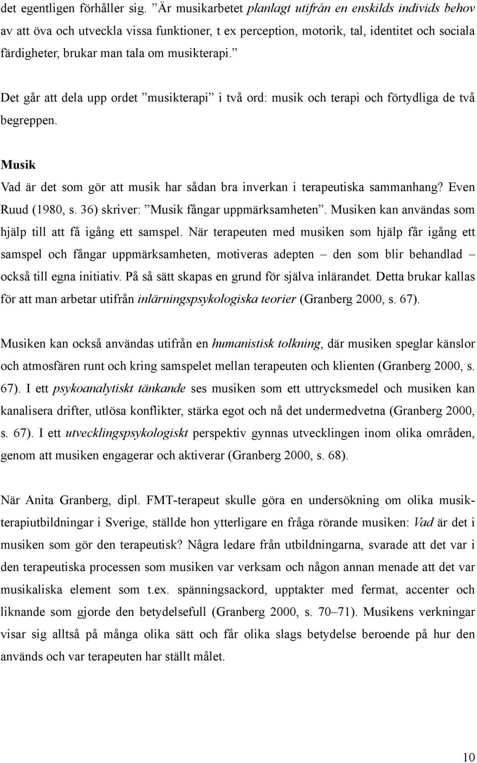 Det går att dela upp ordet musikterapi i två ord: musik och terapi och förtydliga de två begreppen. Musik Vad är det som gör att musik har sådan bra inverkan i terapeutiska sammanhang?