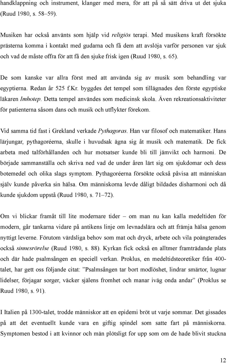 De som kanske var allra först med att använda sig av musik som behandling var egyptierna. Redan år 525 f.kr. byggdes det tempel som tillägnades den förste egyptiske läkaren Imhotep.