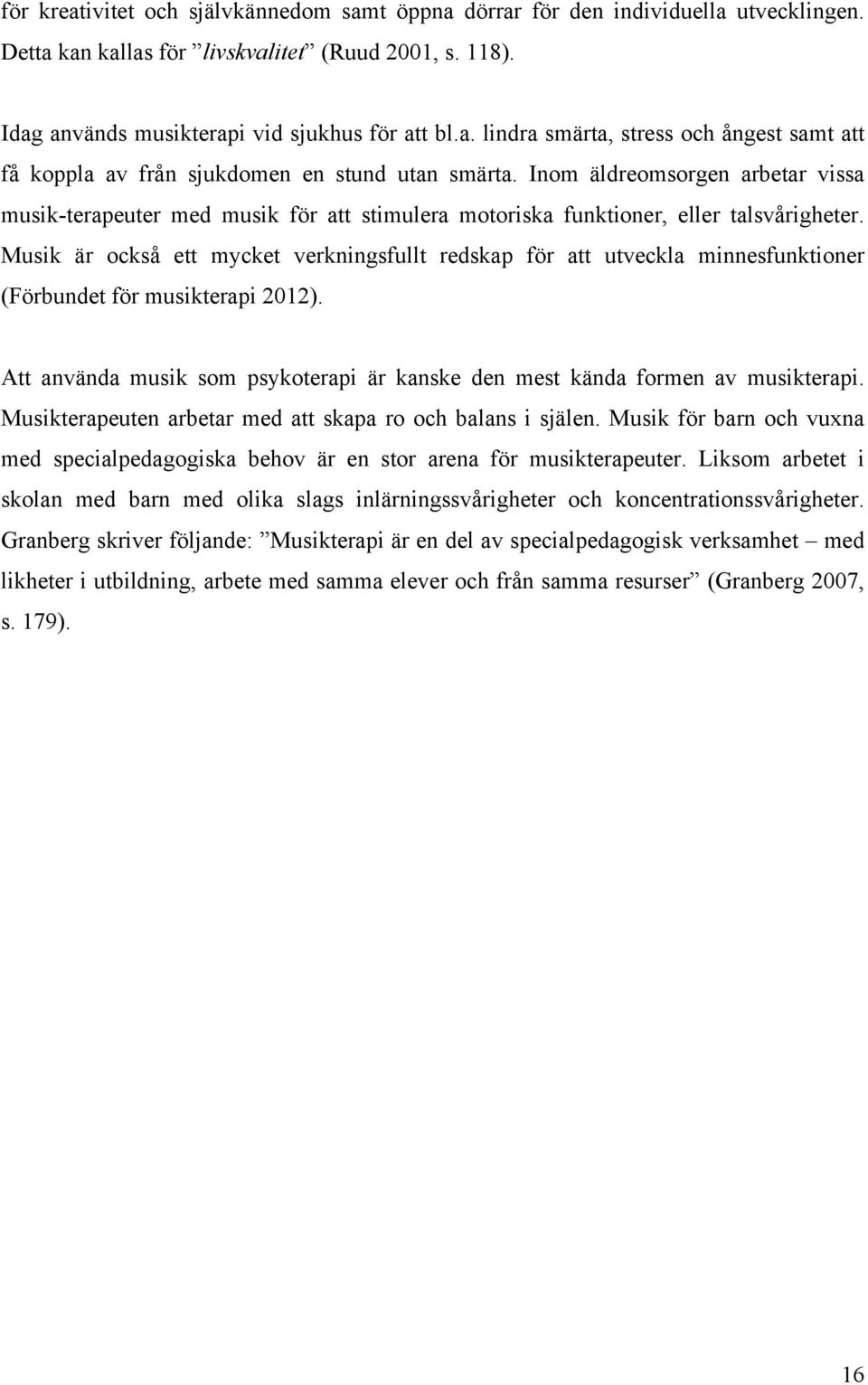 Musik är också ett mycket verkningsfullt redskap för att utveckla minnesfunktioner (Förbundet för musikterapi 2012). Att använda musik som psykoterapi är kanske den mest kända formen av musikterapi.