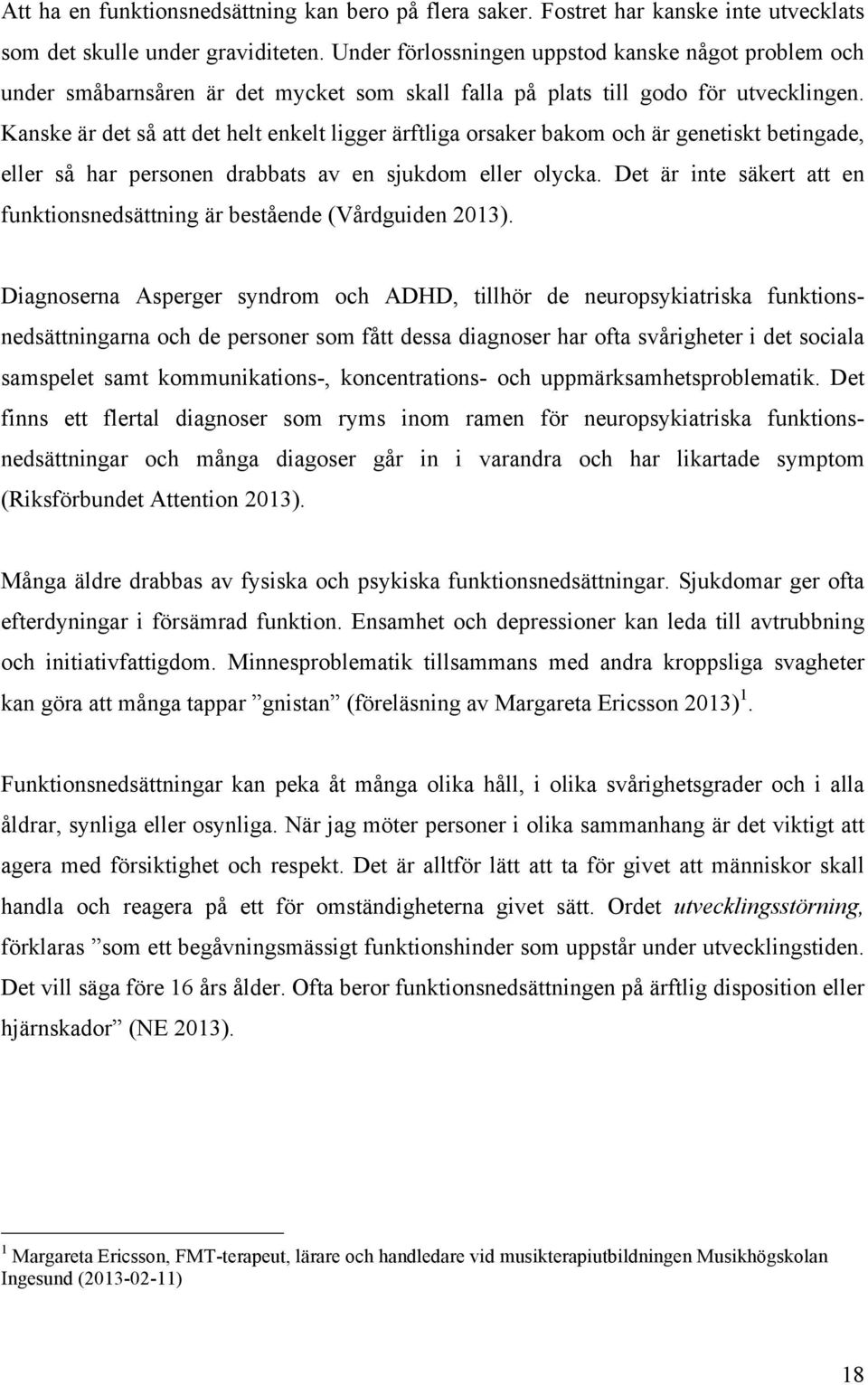 Kanske är det så att det helt enkelt ligger ärftliga orsaker bakom och är genetiskt betingade, eller så har personen drabbats av en sjukdom eller olycka.