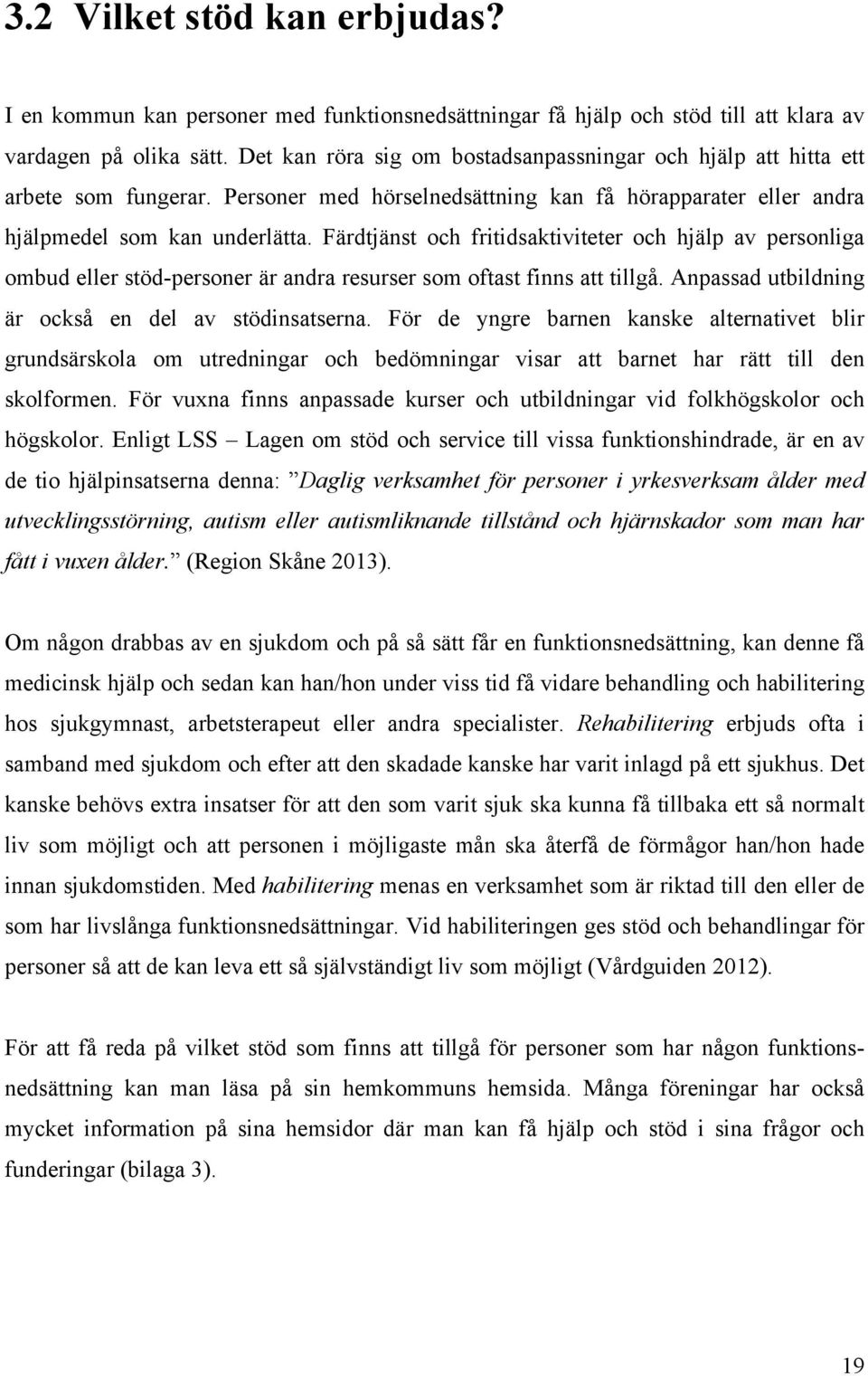 Färdtjänst och fritidsaktiviteter och hjälp av personliga ombud eller stöd-personer är andra resurser som oftast finns att tillgå. Anpassad utbildning är också en del av stödinsatserna.