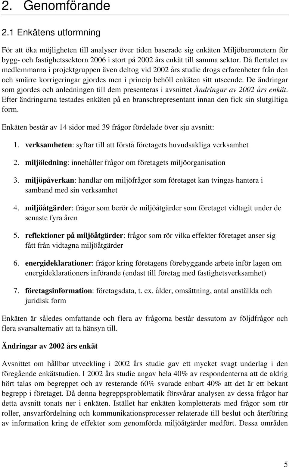 Då flertalet av medlemmarna i projektgruppen även deltog vid 2002 års studie drogs erfarenheter från den och smärre korrigeringar gjordes men i princip behöll enkäten sitt utseende.