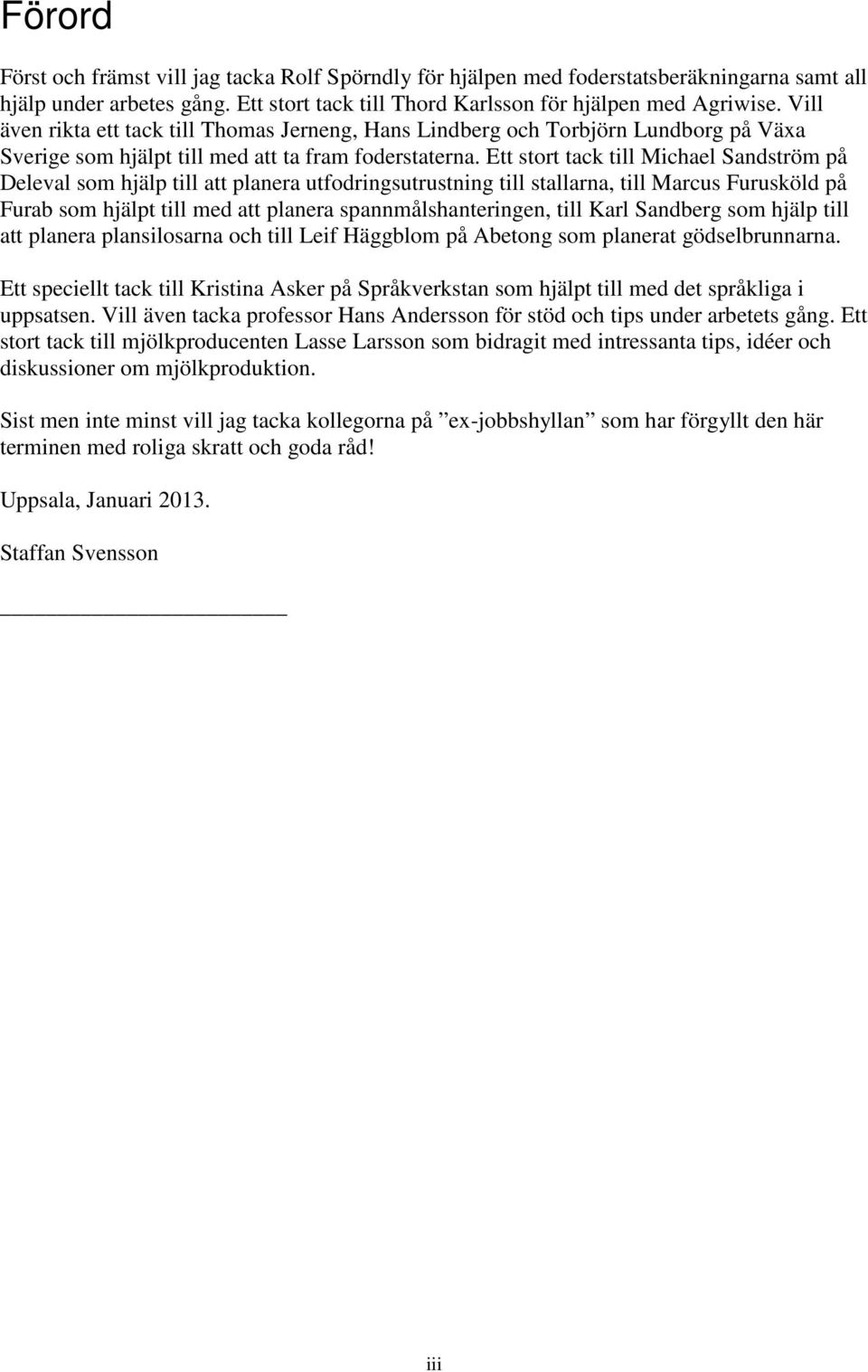 Ett stort tack till Michael Sandström på Deleval som hjälp till att planera utfodringsutrustning till stallarna, till Marcus Furusköld på Furab som hjälpt till med att planera spannmålshanteringen,