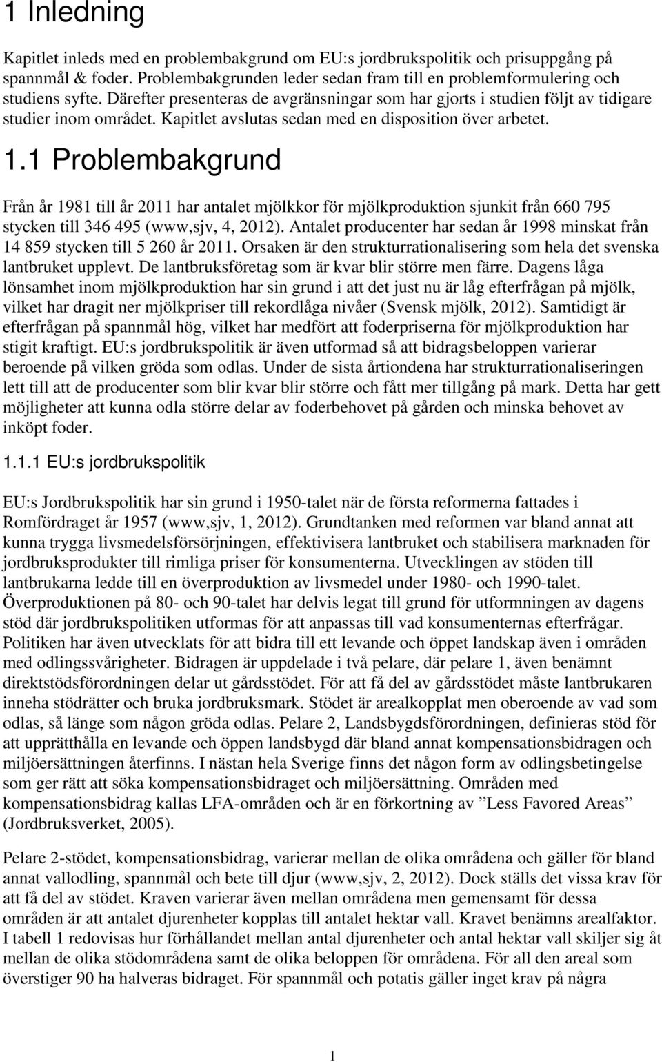 1 Problembakgrund Från år 1981 till år 2011 har antalet mjölkkor för mjölkproduktion sjunkit från 660 795 stycken till 346 495 (www,sjv, 4, 2012).