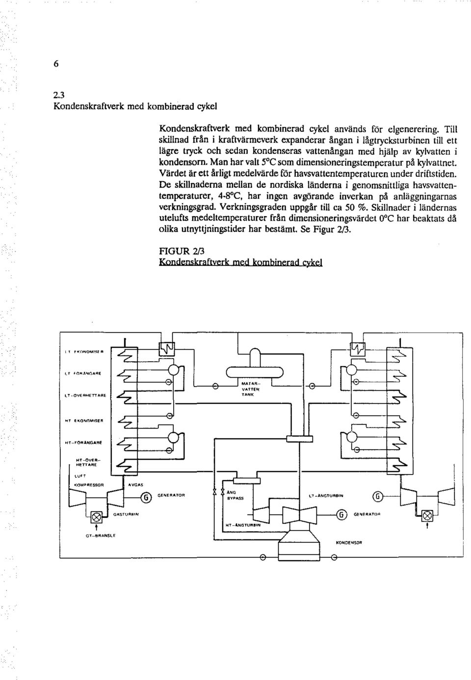 Man har valt 5 C som dimensioneringstemperatur på kylvattnet. Värdet är ett årligt medelvärde för havsvattentemperaturen under driftstiden.