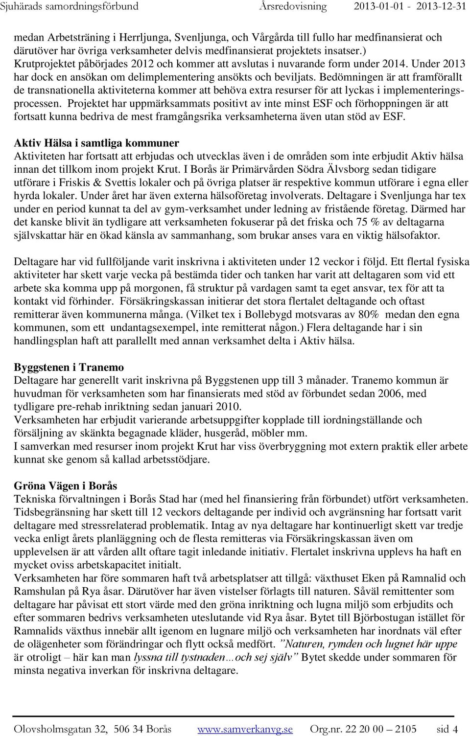 Bedömningen är att framförallt de transnationella aktiviteterna kommer att behöva extra resurser för att lyckas i implementeringsprocessen.