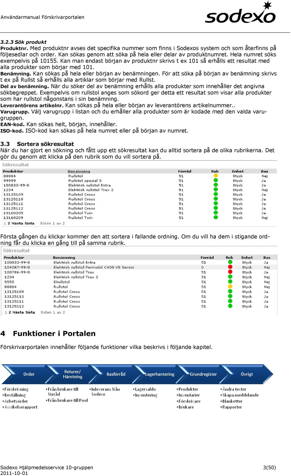 Kan man endast början av produktnr skrivs t ex 101 så erhålls ett resultat med alla produkter som börjar med 101. Benämning. Kan sökas på hela eller början av benämningen.