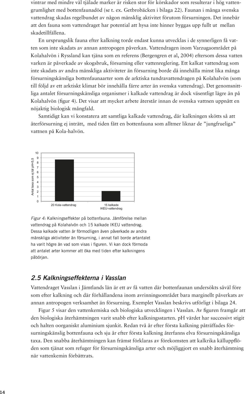 Det innebär att den fauna som vattendraget har potential att hysa inte hinner byggas upp fullt ut mellan skadetillfällena.