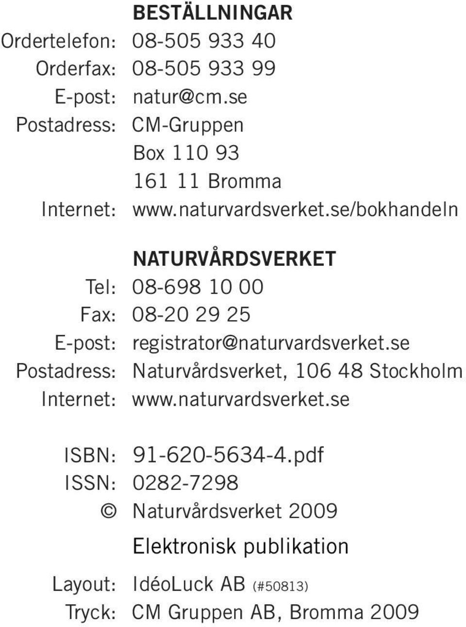 se/bokhandeln NATURVÅRDSVERKET Tel: 8-698 1 Fax: 8-2 29 25 E-post: registrator@naturvardsverket.