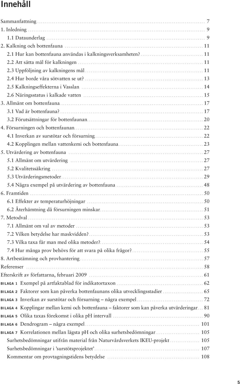 1 Hur kan bottenfauna användas i kalkningsverksamheten?.................................. 11 2.2 Att sätta mål för kalkningen.................................................................... 11 2.3 Uppföljning av kalkningens mål.