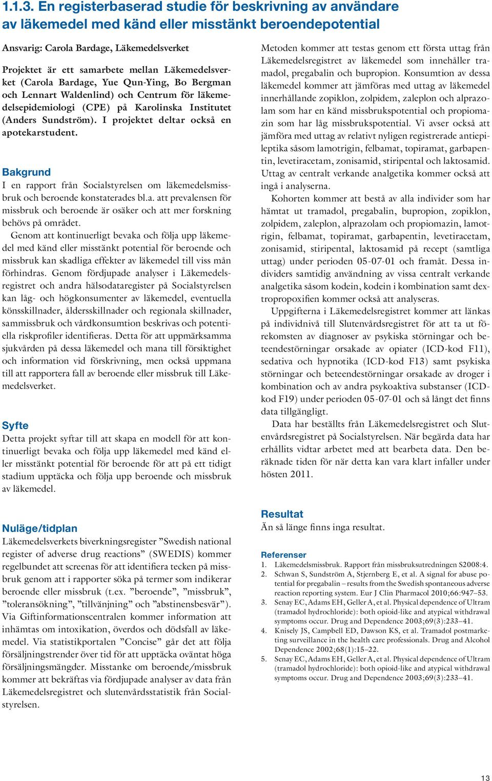 Läkemedelsverket (Carola Bardage, Yue Qun-Ying, Bo Bergman och Lennart Waldenlind) och Centrum för läkemedelsepidemiologi (CPE) på Karolinska Institutet (Anders Sundström).