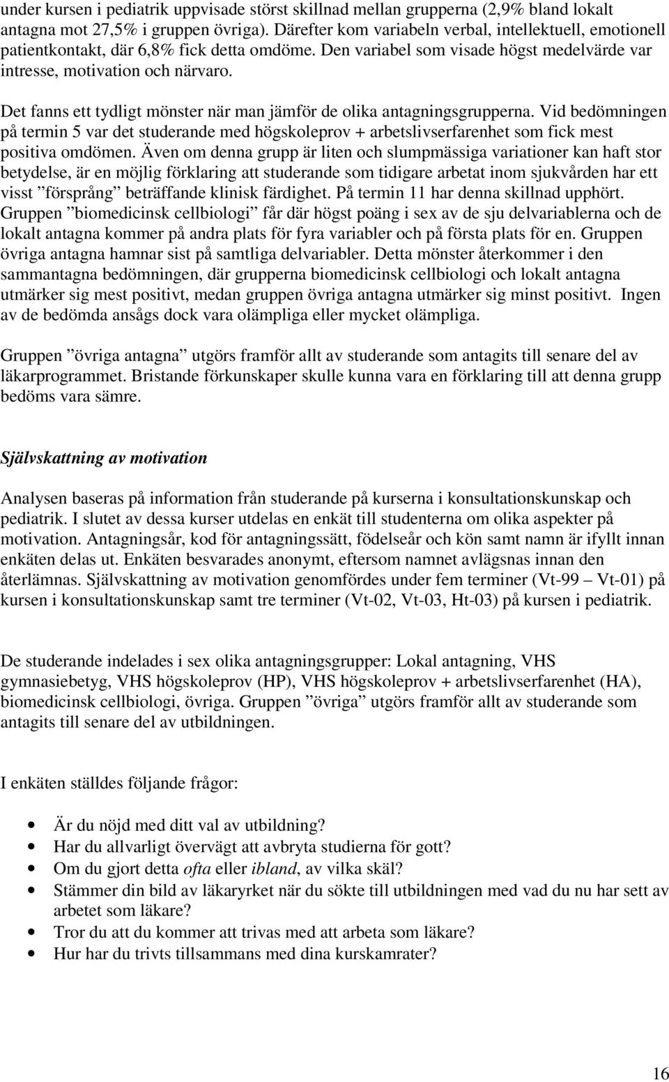 Det fanns ett tydligt mönster när man jämför de olika antagningsgrupperna. Vid bedömningen på termin 5 var det studerande med högskoleprov + arbetslivserfarenhet som fick mest positiva omdömen.