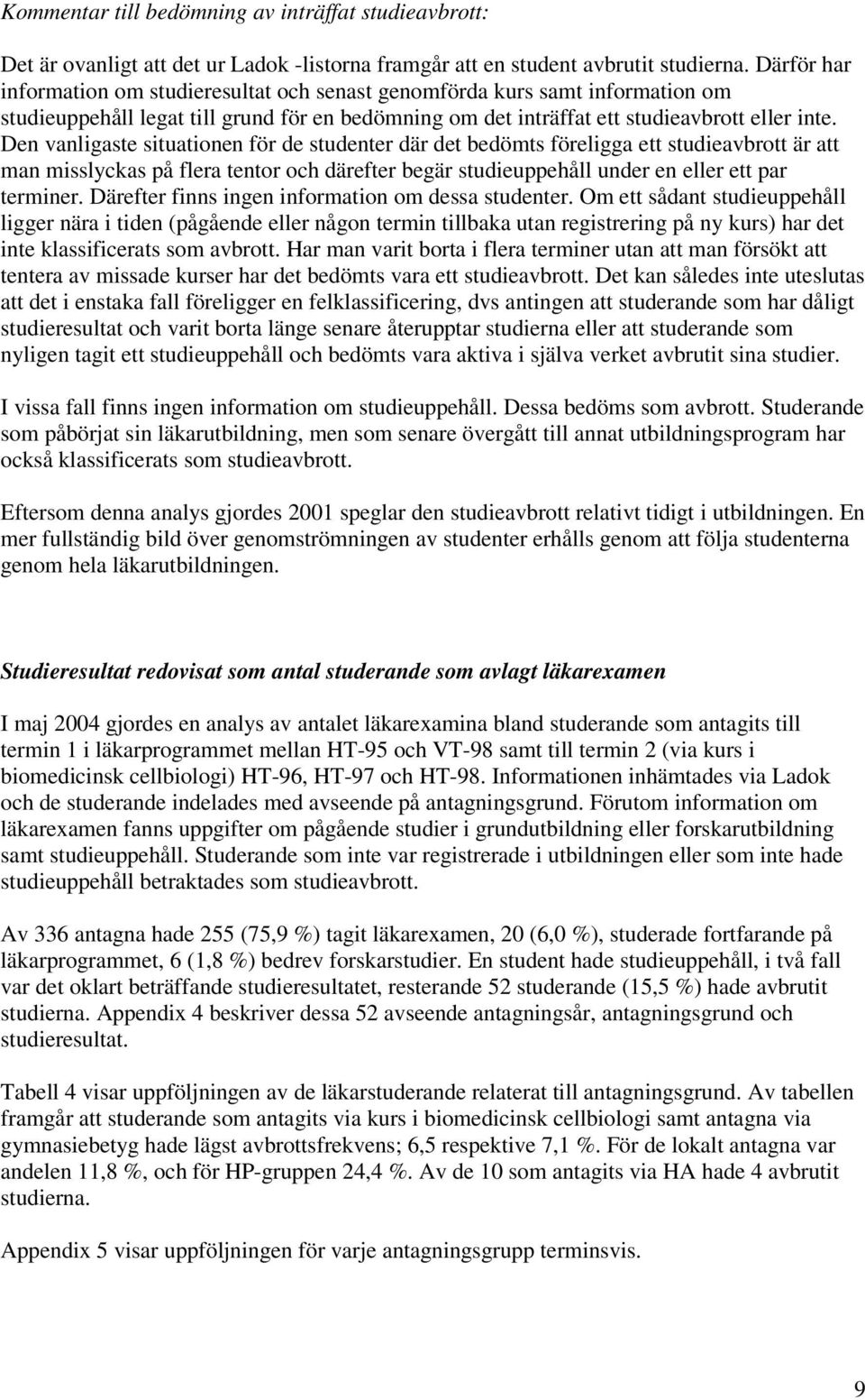 Den vanligaste situationen för de studenter där det bedömts föreligga ett studieavbrott är att man misslyckas på flera tentor och därefter begär studieuppehåll under en eller ett par terminer.