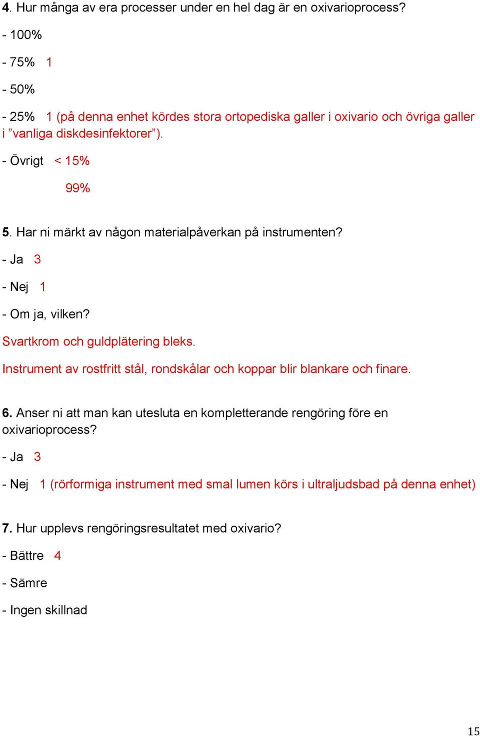 Har ni märkt av någon materialpåverkan på instrumenten? - Ja 3 - Nej 1 - Om ja, vilken? Svartkrom och guldplätering bleks.