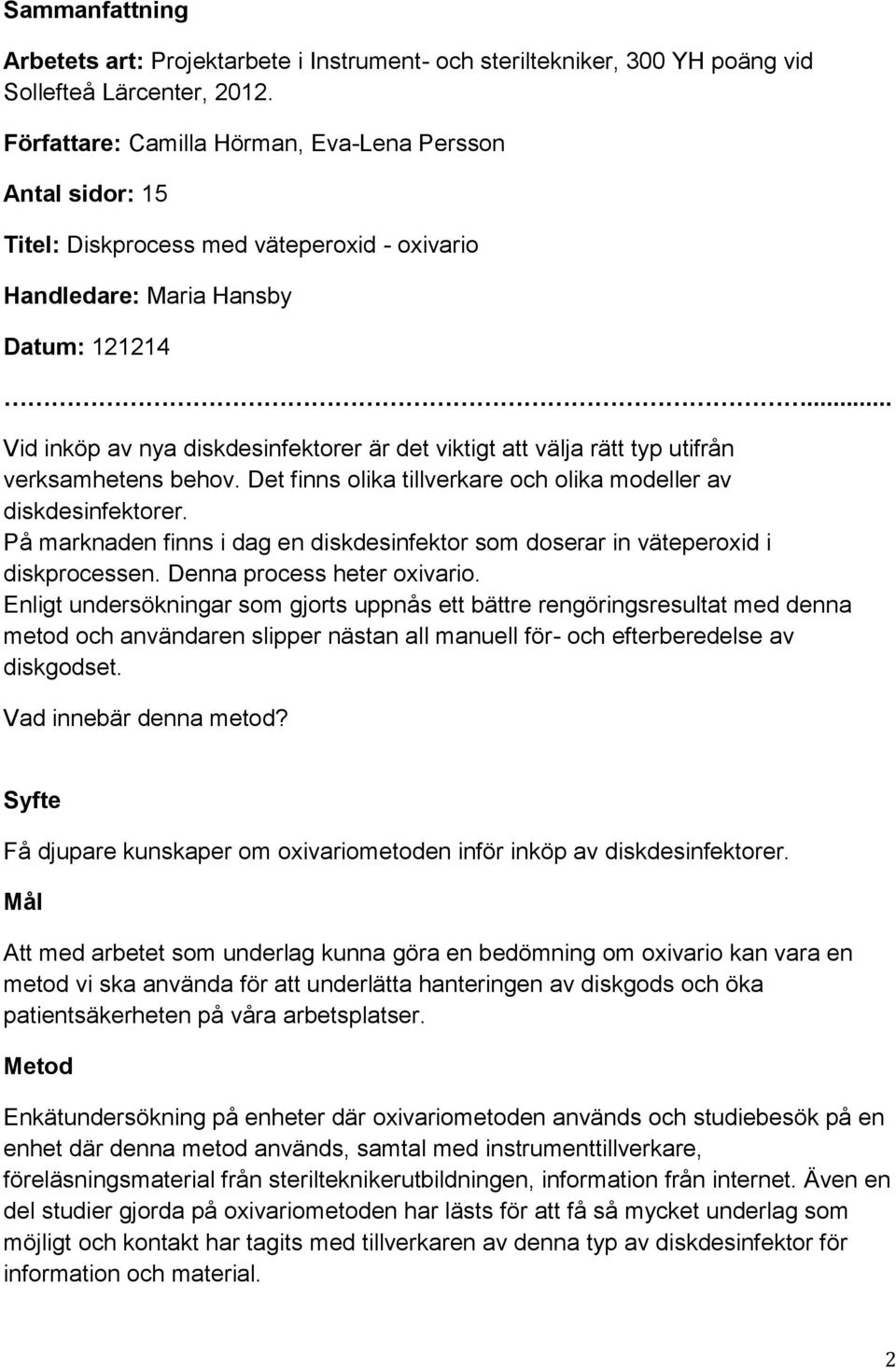 .. Vid inköp av nya diskdesinfektorer är det viktigt att välja rätt typ utifrån verksamhetens behov. Det finns olika tillverkare och olika modeller av diskdesinfektorer.