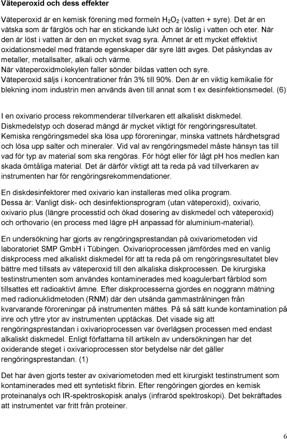 Det påskyndas av metaller, metallsalter, alkali och värme. När väteperoxidmolekylen faller sönder bildas vatten och syre. Väteperoxid säljs i koncentrationer från 3% till 90%.