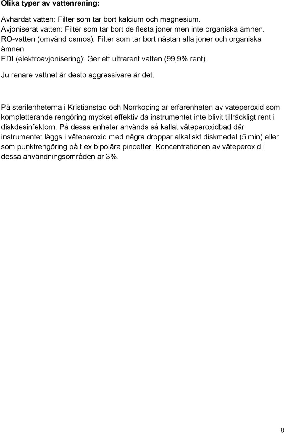 På sterilenheterna i Kristianstad och Norrköping är erfarenheten av väteperoxid som kompletterande rengöring mycket effektiv då instrumentet inte blivit tillräckligt rent i diskdesinfektorn.