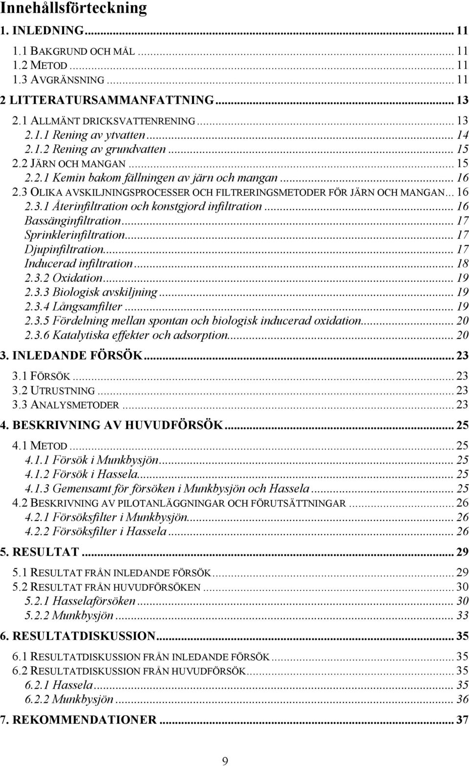 .. 16 2.3.1 Återinfiltration och konstgjord infiltration... 16 Bassänginfiltration... 17 Sprinklerinfiltration... 17 Djupinfiltration... 17 Inducerad infiltration... 18 2.3.2 Oxidation...19 2.3.3 Biologisk avskiljning.