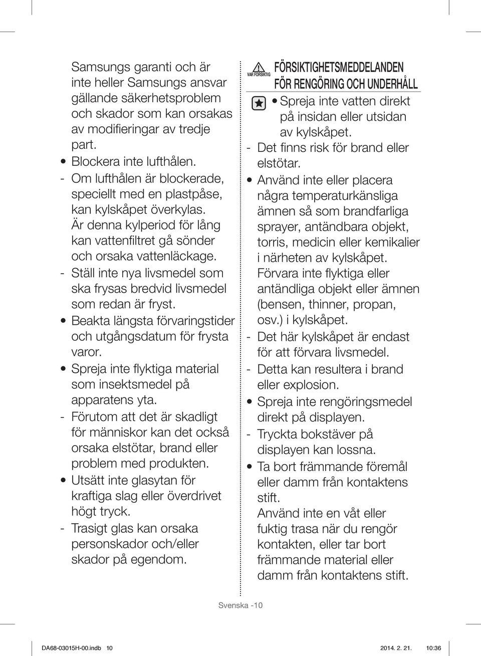 - Ställ inte nya livsmedel som ska frysas bredvid livsmedel som redan är fryst. Beakta längsta förvaringstider och utgångsdatum för frysta varor.