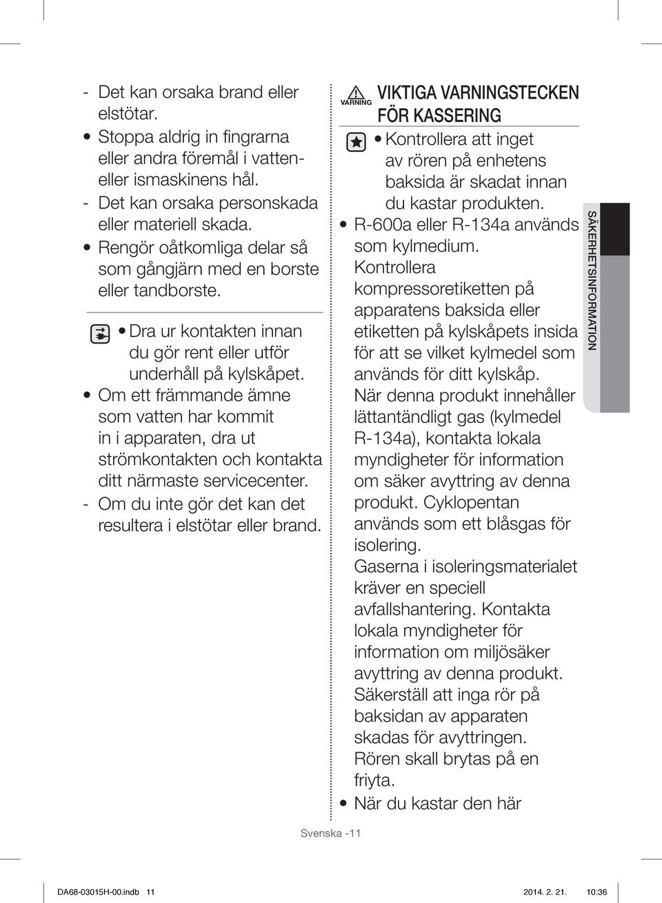 Om ett främmande ämne som vatten har kommit in i apparaten, dra ut strömkontakten och kontakta ditt närmaste servicecenter. - Om du inte gör det kan det resultera i elstötar eller brand.
