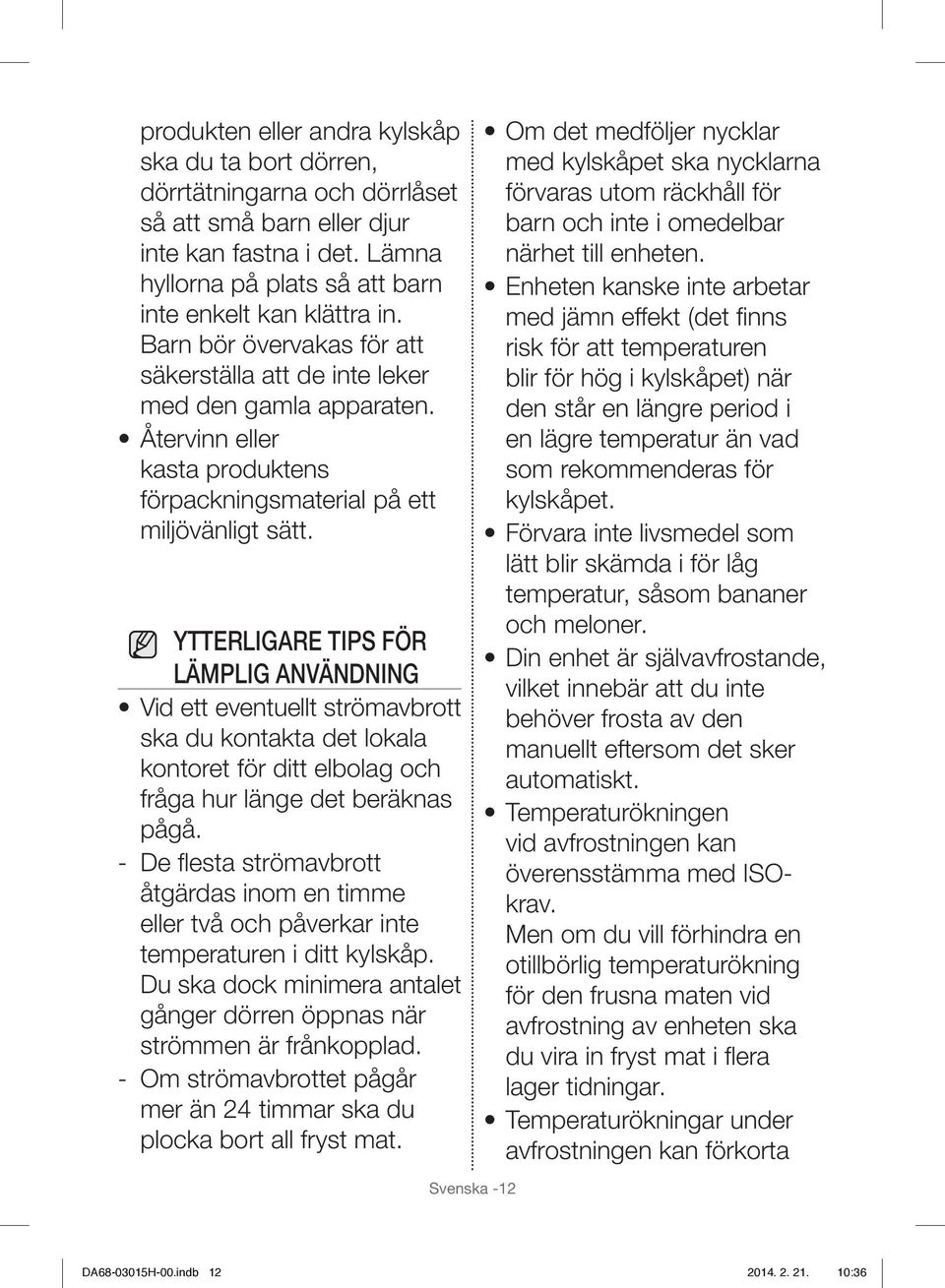 YTTERLIGARE TIPS FÖR LÄMPLIG ANVÄNDNING Vid ett eventuellt strömavbrott ska du kontakta det lokala kontoret för ditt elbolag och fråga hur länge det beräknas pågå.