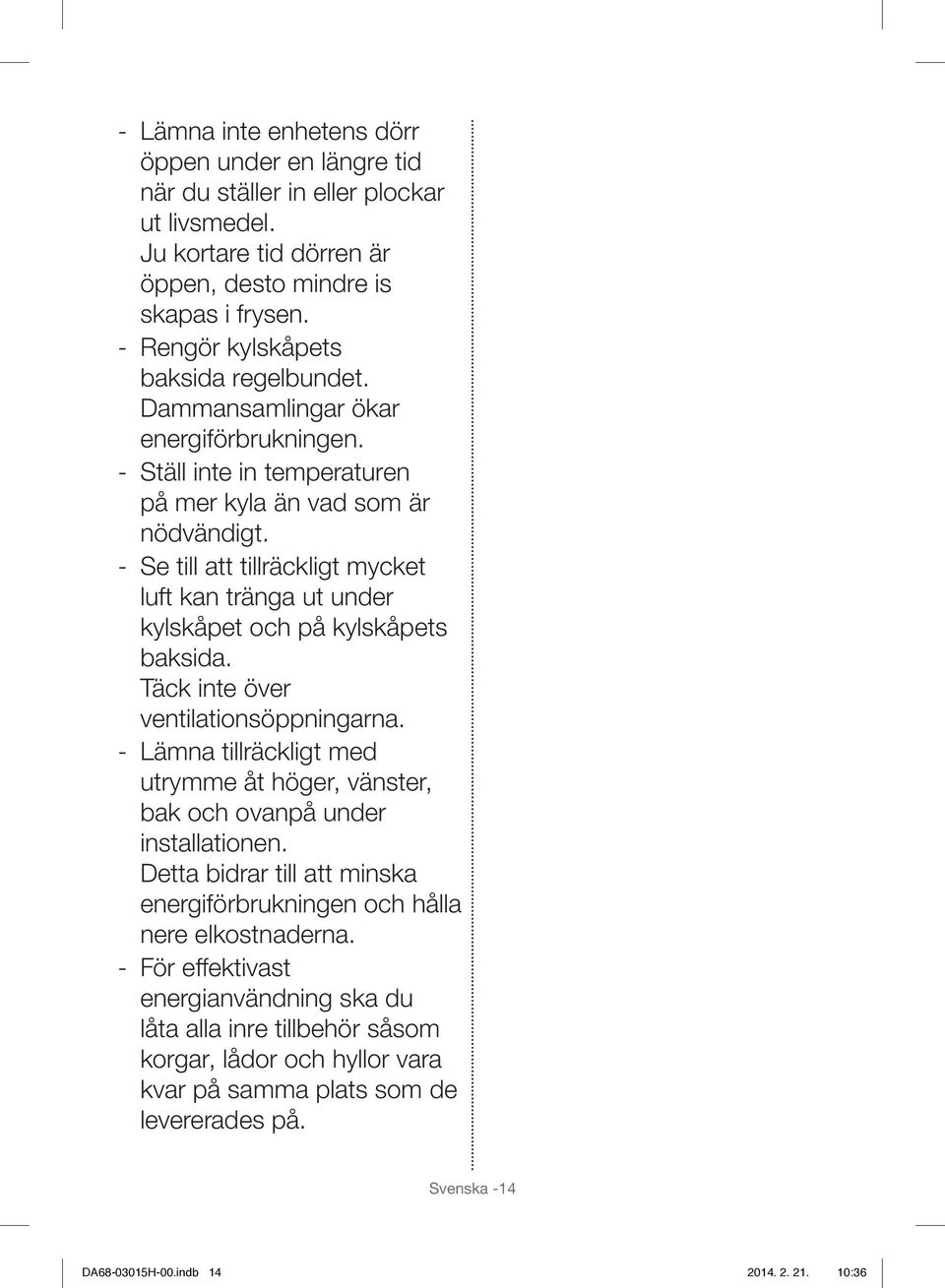 - Se till att tillräckligt mycket luft kan tränga ut under kylskåpet och på kylskåpets baksida. Täck inte över ventilationsöppningarna.