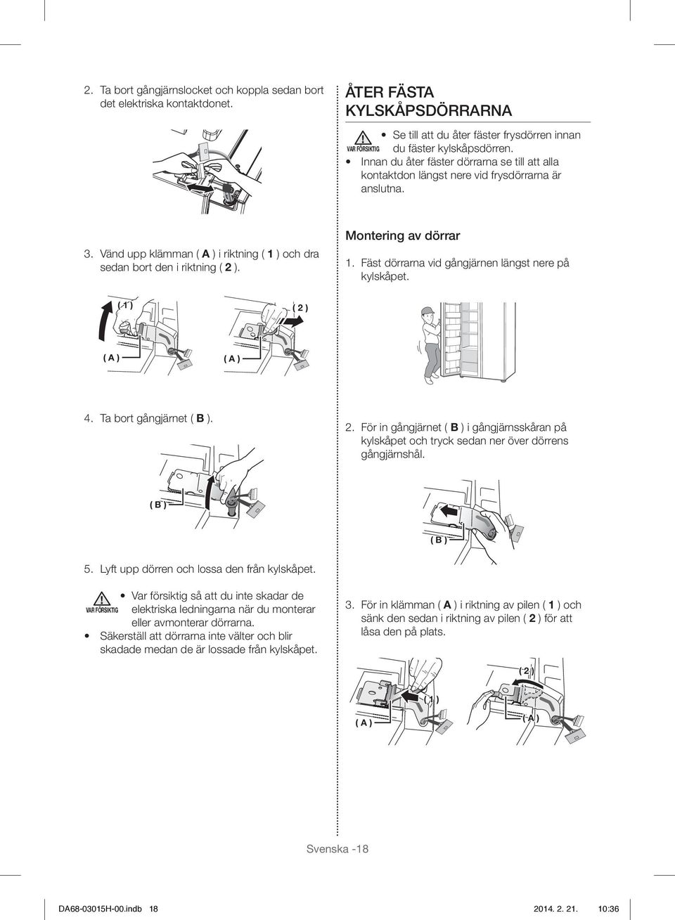 Montering av dörrar 1. Fäst dörrarna vid gångjärnen längst nere på kylskåpet. ( 1 ) ( 2 ) ( A ) ( A ) 4. Ta bort gångjärnet ( B ). 2. För in gångjärnet ( B ) i gångjärnsskåran på kylskåpet och tryck sedan ner över dörrens gångjärnshål.