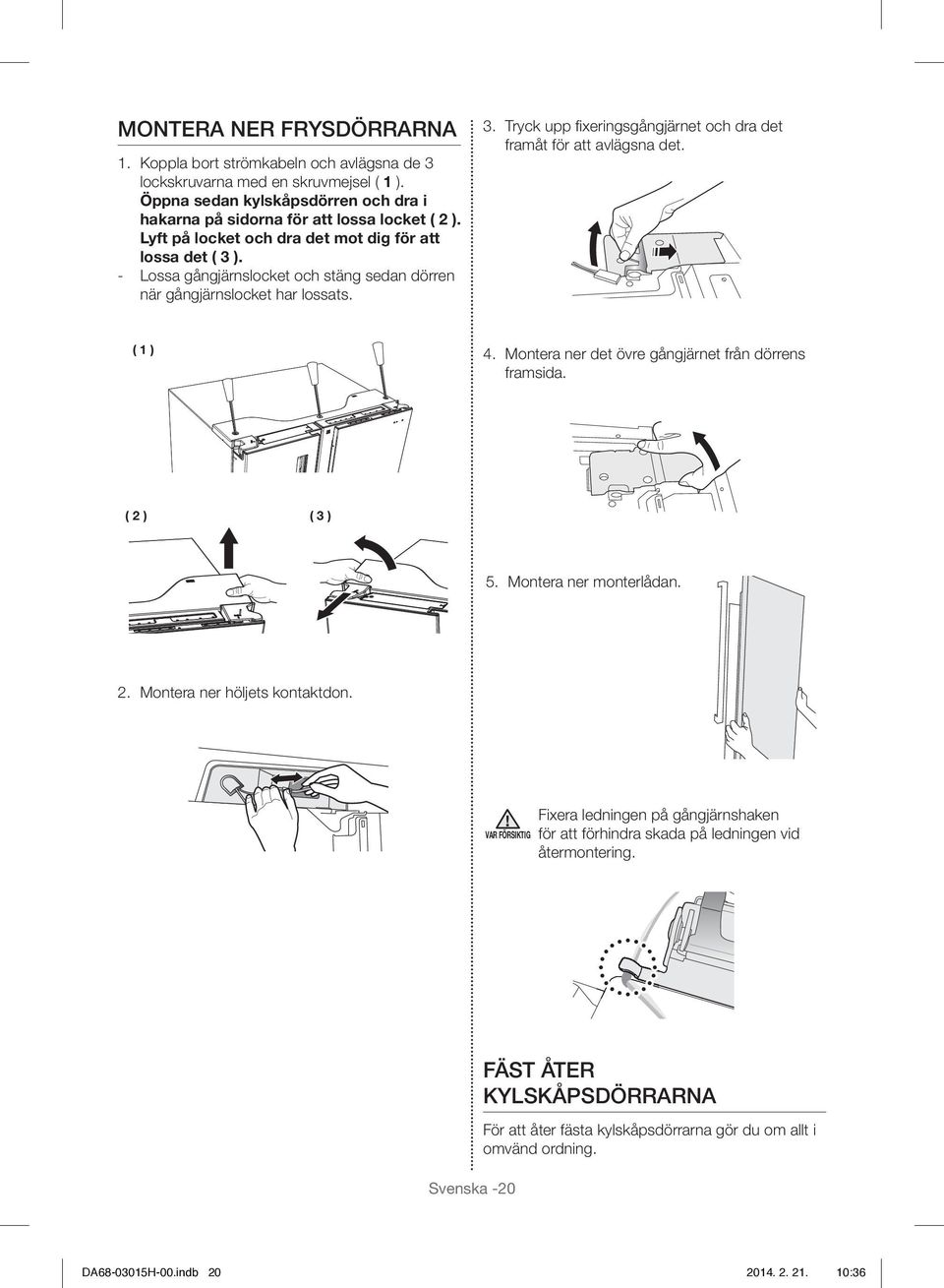 ( 1 ) 4. Montera ner det övre gångjärnet från dörrens framsida. ( 2 ) ( 3 ) 5. Montera ner monterlådan. 2. Montera ner höljets kontaktdon.