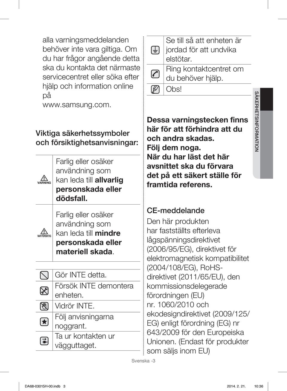 Farlig eller osäker användning som kan leda till mindre personskada eller materiell skada. Gör INTE detta. Försök INTE demontera enheten. Vidrör INTE. Följ anvisningarna noggrant.