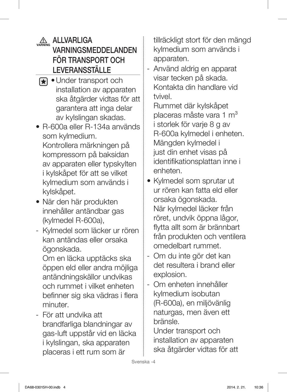 När den här produkten innehåller antändbar gas (kylmedel R-600a), - Kylmedel som läcker ur rören kan antändas eller orsaka ögonskada.