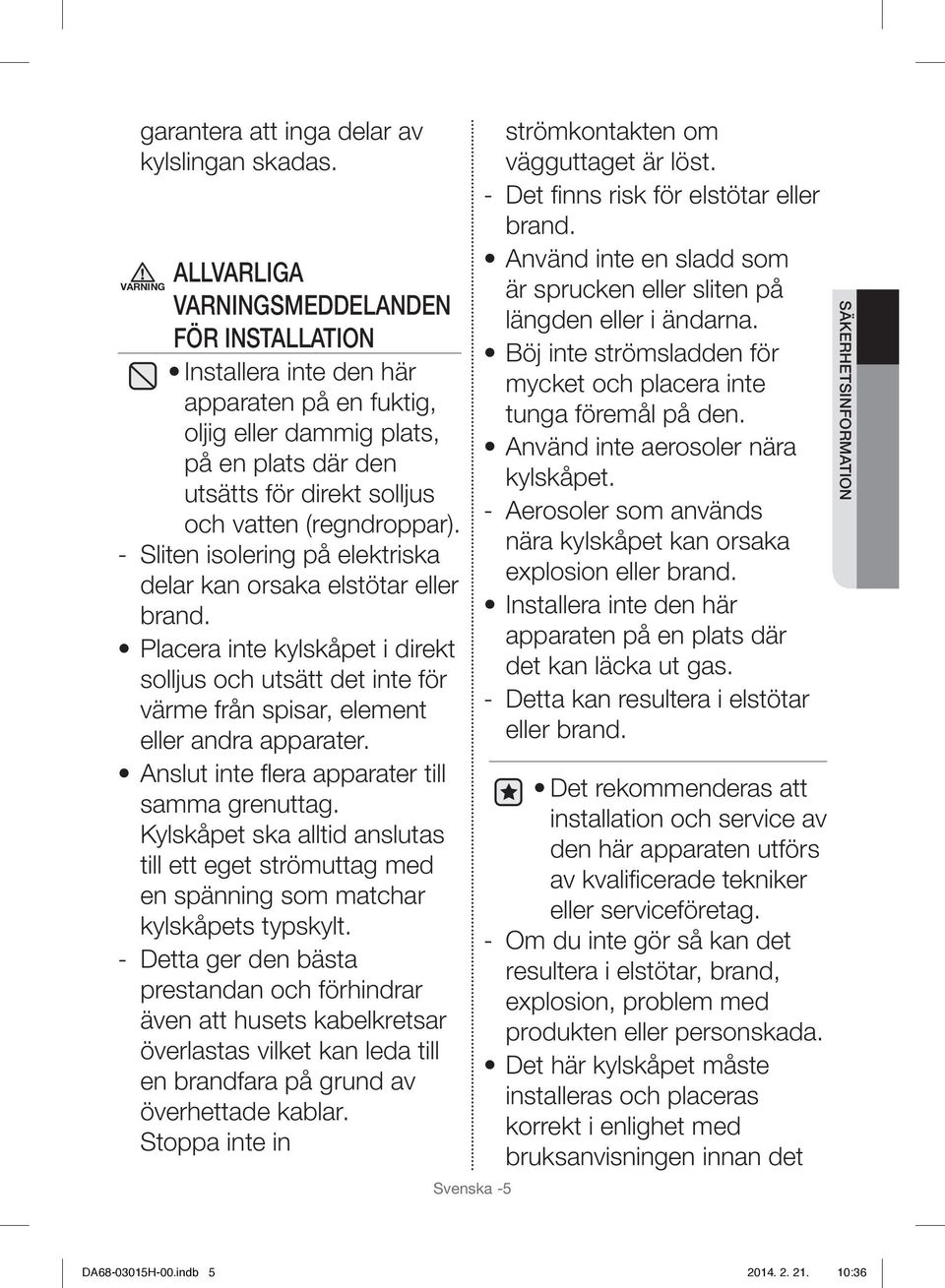 (regndroppar). - Sliten isolering på elektriska delar kan orsaka elstötar eller brand. Placera inte kylskåpet i direkt solljus och utsätt det inte för värme från spisar, element eller andra apparater.