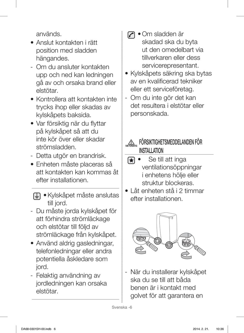 Enheten måste placeras så att kontakten kan kommas åt efter installationen. Kylskåpet måste anslutas till jord.