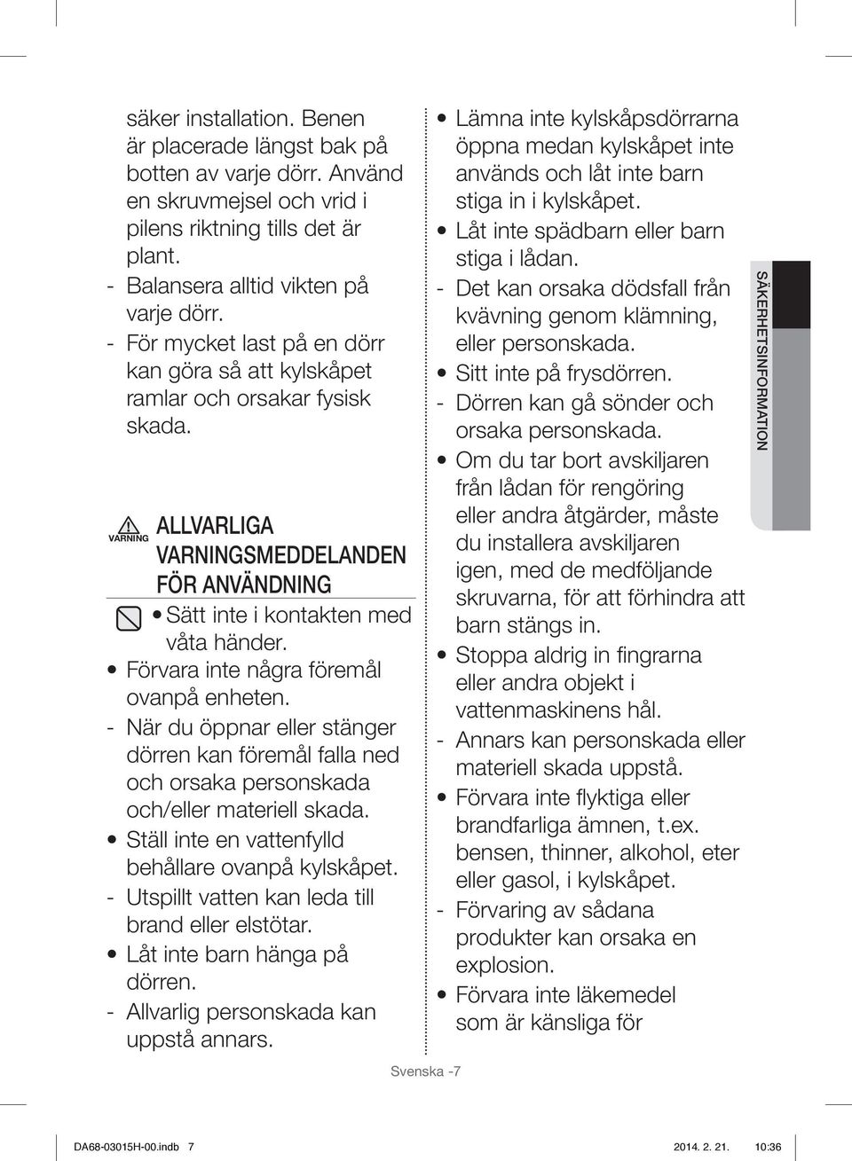Förvara inte några föremål ovanpå enheten. - När du öppnar eller stänger dörren kan föremål falla ned och orsaka personskada och/eller materiell skada.