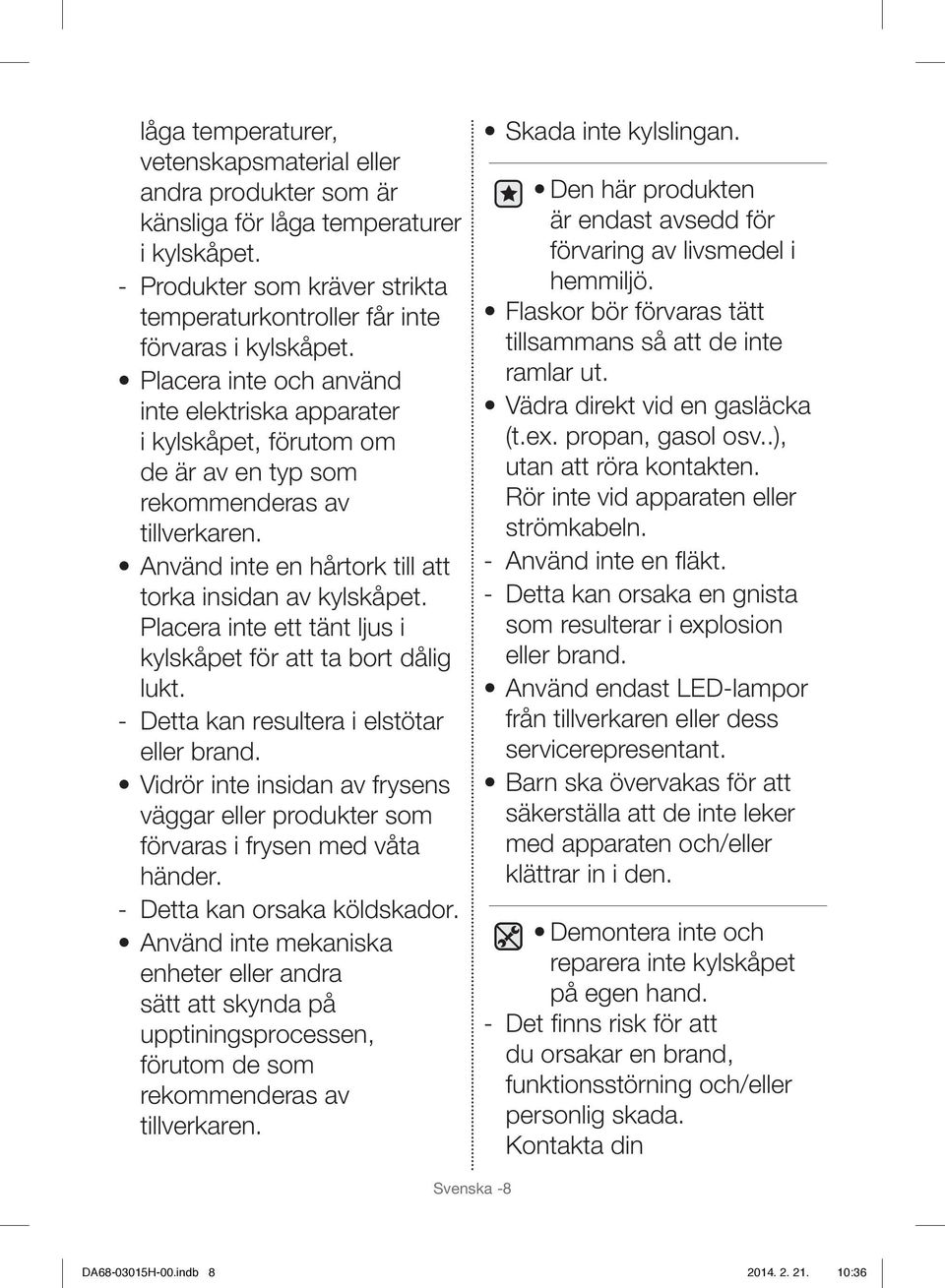 Placera inte ett tänt ljus i kylskåpet för att ta bort dålig lukt. - Detta kan resultera i elstötar eller brand.