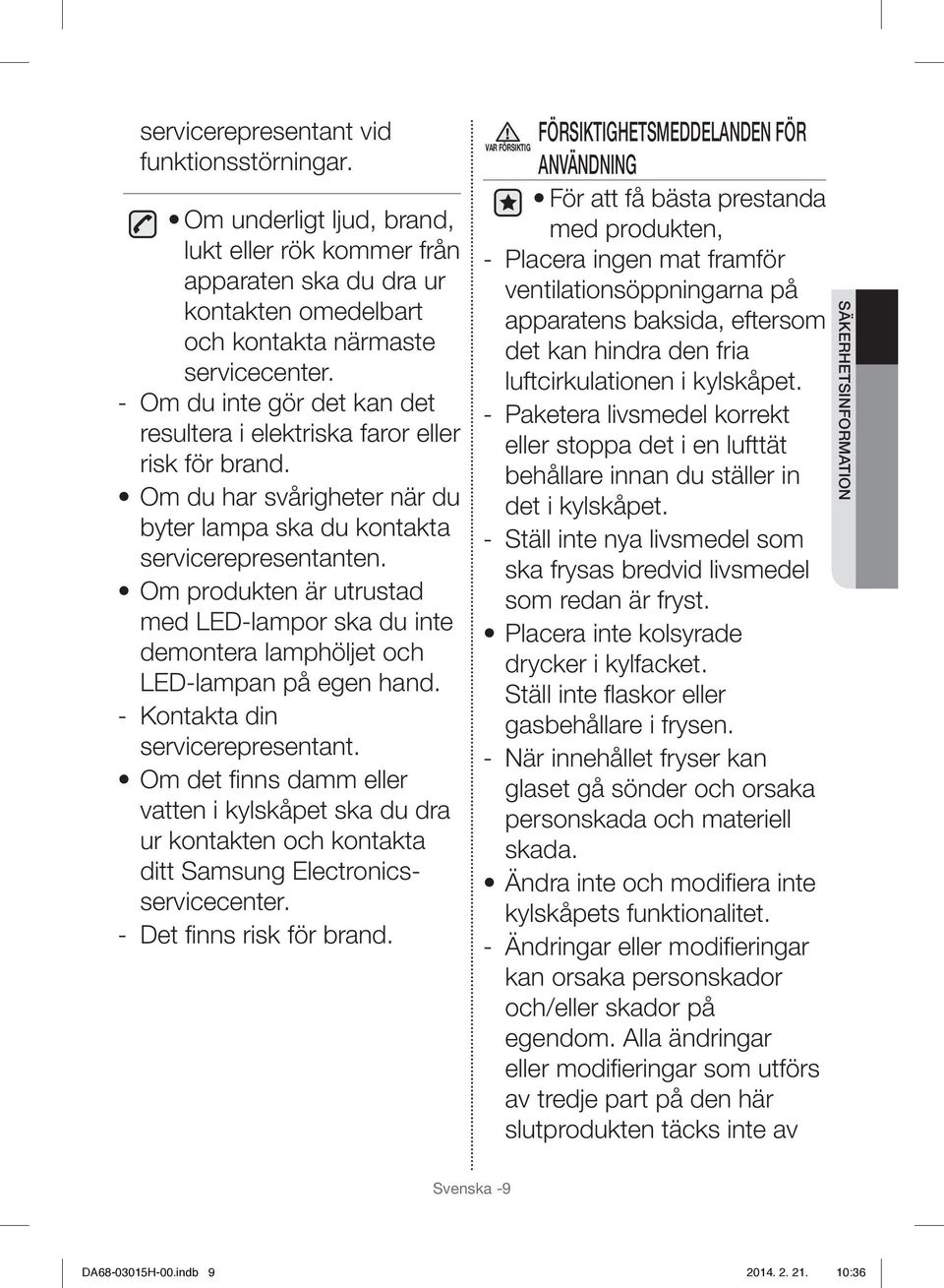 Om produkten är utrustad med LED-lampor ska du inte demontera lamphöljet och LED-lampan på egen hand. - Kontakta din servicerepresentant.