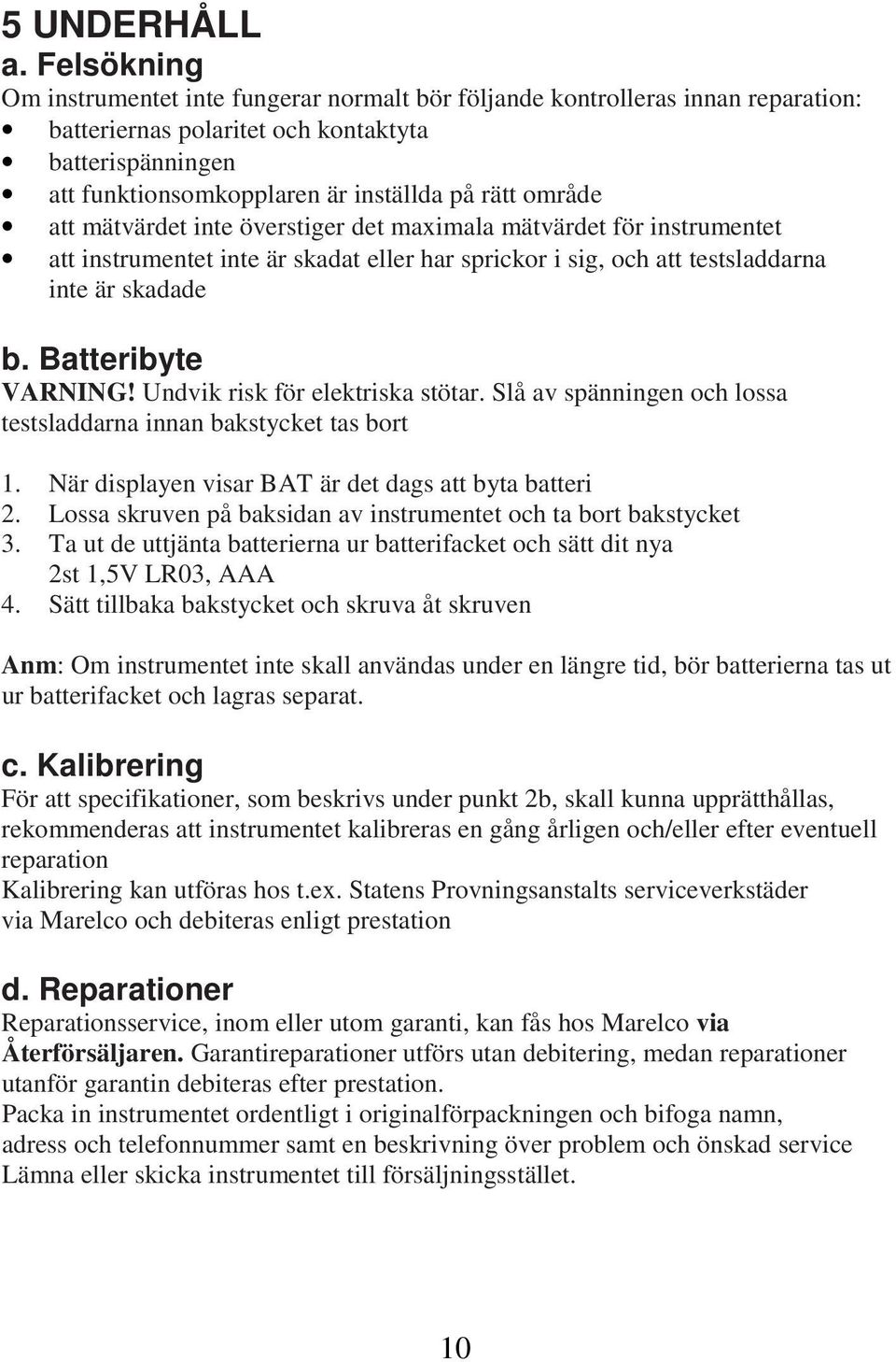 område att mätvärdet inte överstiger det maximala mätvärdet för instrumentet att instrumentet inte är skadat eller har sprickor i sig, och att testsladdarna inte är skadade b. Batteribyte VARNING!