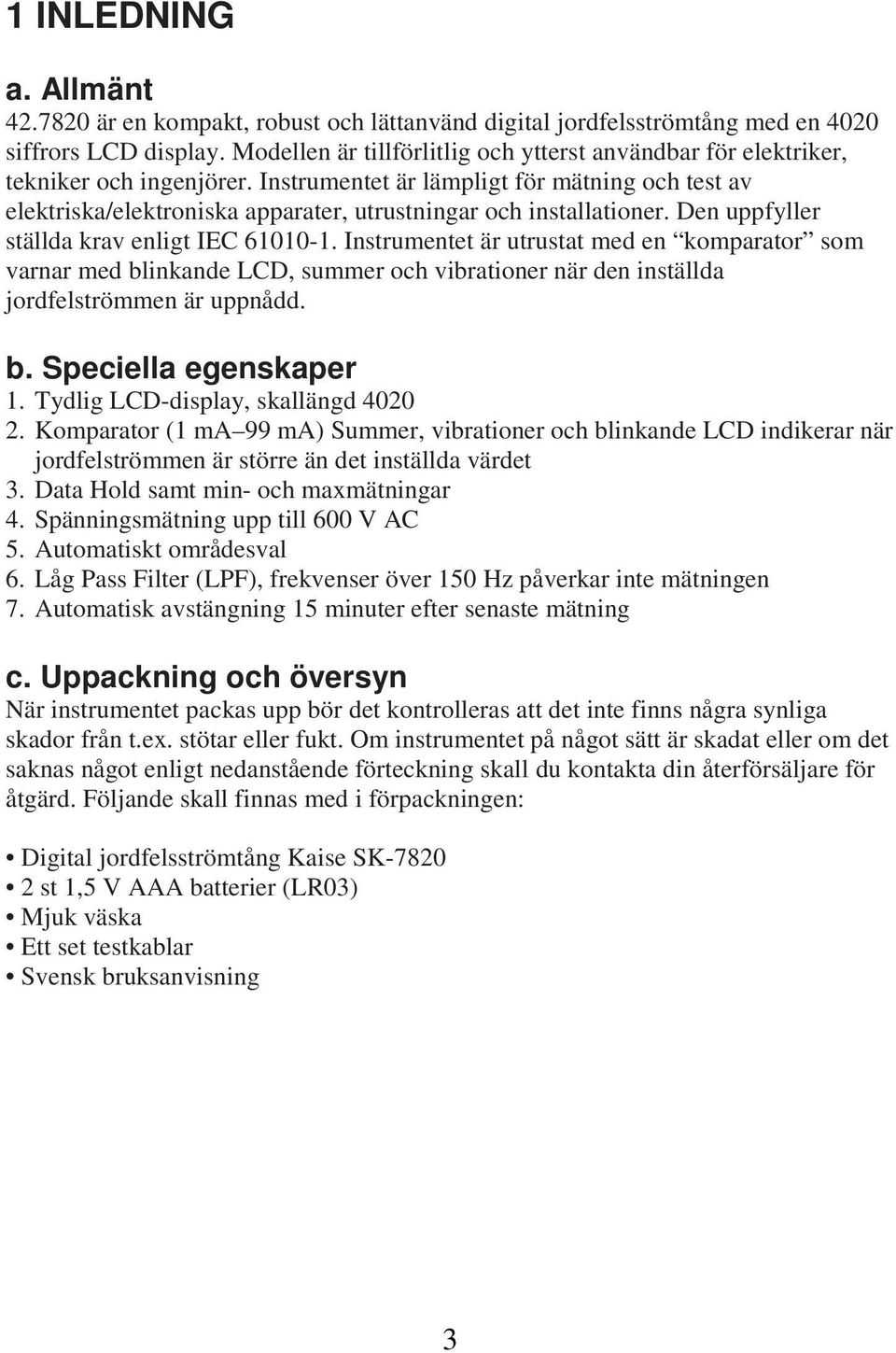 Instrumentet är lämpligt för mätning och test av elektriska/elektroniska apparater, utrustningar och installationer. Den uppfyller ställda krav enligt IEC 61010-1.