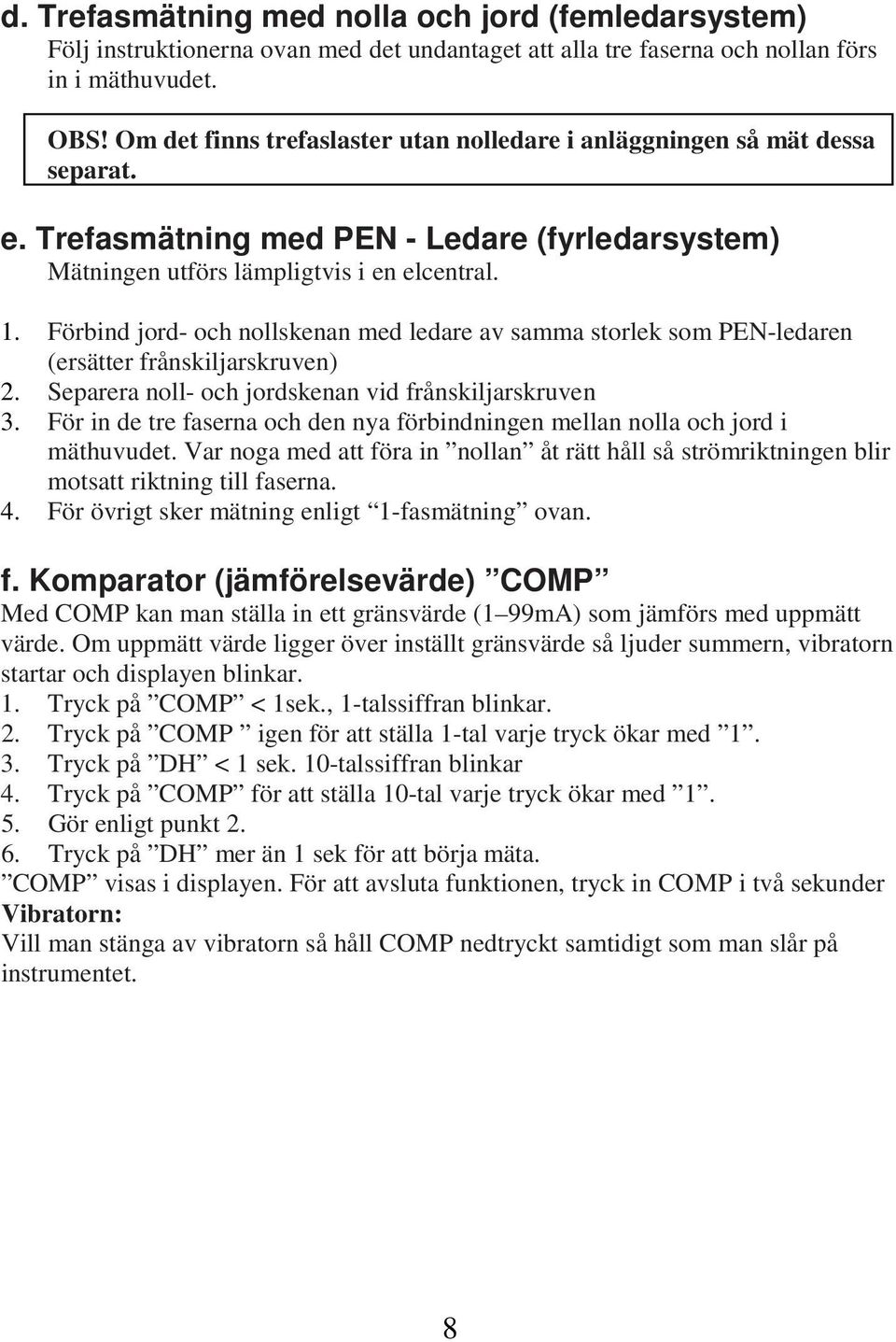 Förbind jord- och nollskenan med ledare av samma storlek som PEN-ledaren (ersätter frånskiljarskruven) 2. Separera noll- och jordskenan vid frånskiljarskruven 3.