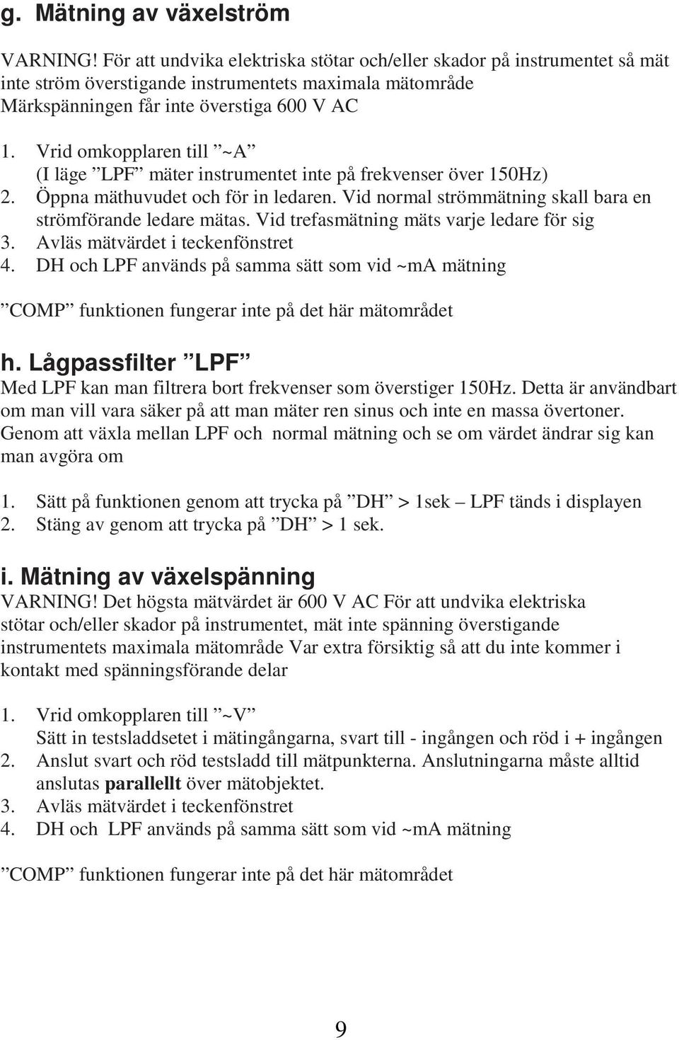 Vrid omkopplaren till ~A (I läge LPF mäter instrumentet inte på frekvenser över 150Hz) 2. Öppna mäthuvudet och för in ledaren. Vid normal strömmätning skall bara en strömförande ledare mätas.